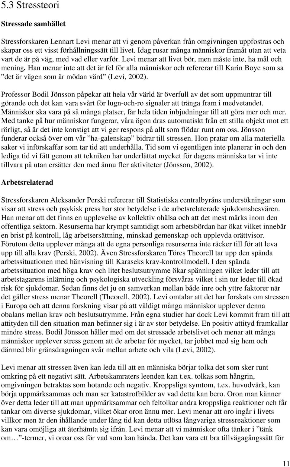 Han menar inte att det är fel för alla människor och refererar till Karin Boye som sa det är vägen som är mödan värd (Levi, 2002).