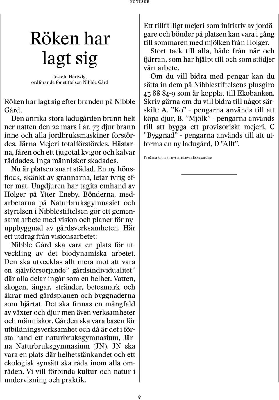 Nu är platsen snart städad. En ny hönsflock, skänkt av grannarna, letar ivrig efter mat. Ungdjuren har tagits omhand av Holger på Ytter Eneby.