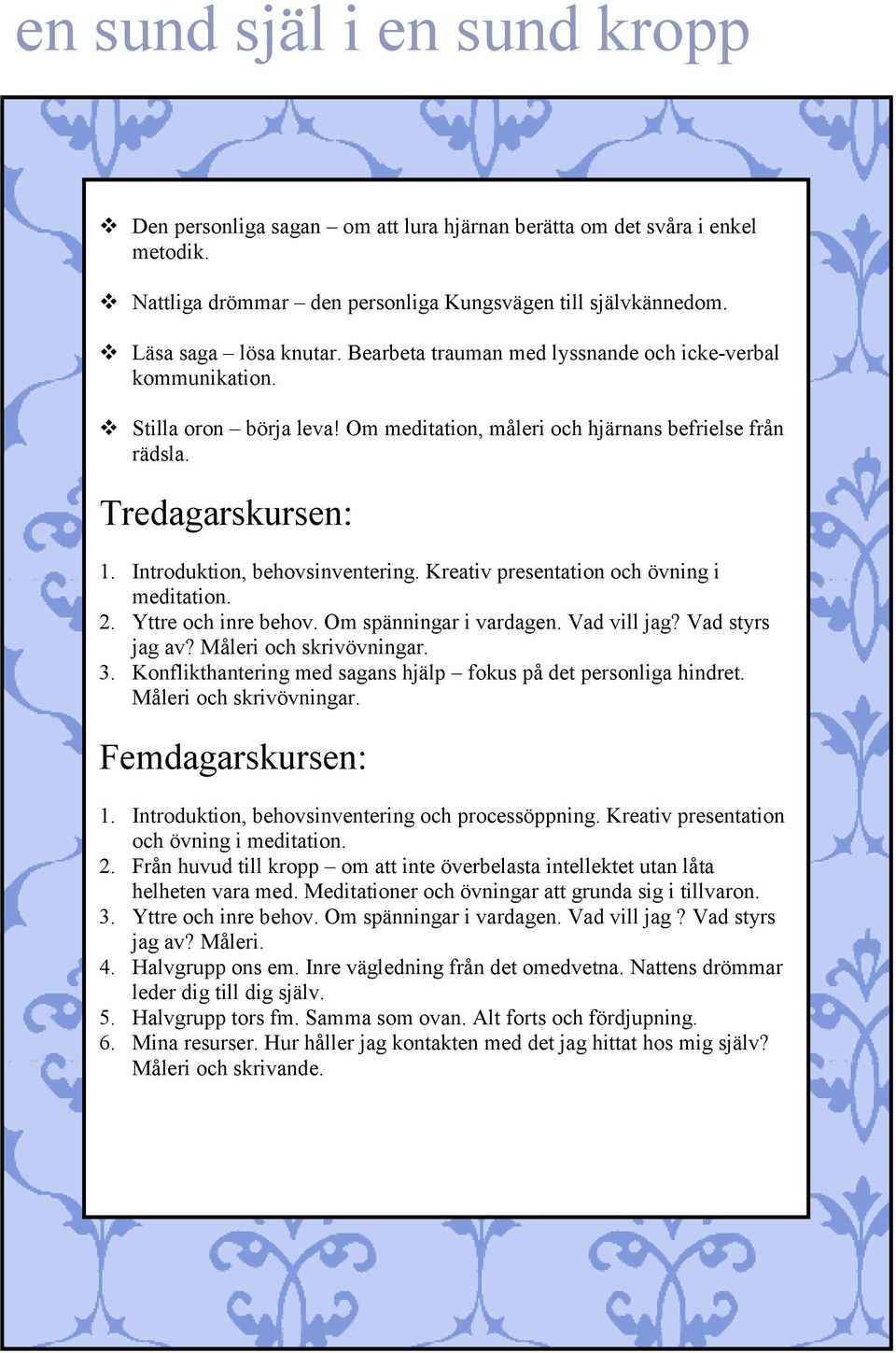 Kreativ presentation och övning i meditation. 2. Yttre och inre behov. Om spänningar i vardagen. Vad vill jag? Vad styrs jag av? Måleri och skrivövningar. 3.