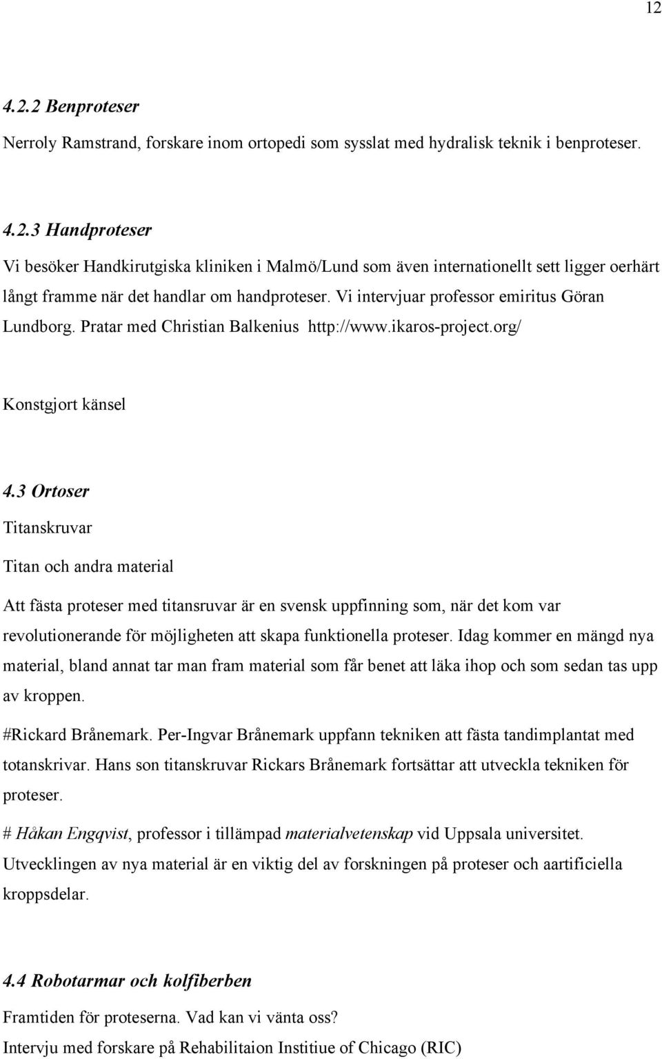 3 Ortoser Titanskruvar Titan och andra material Att fästa proteser med titansruvar är en svensk uppfinning som, när det kom var revolutionerande för möjligheten att skapa funktionella proteser.