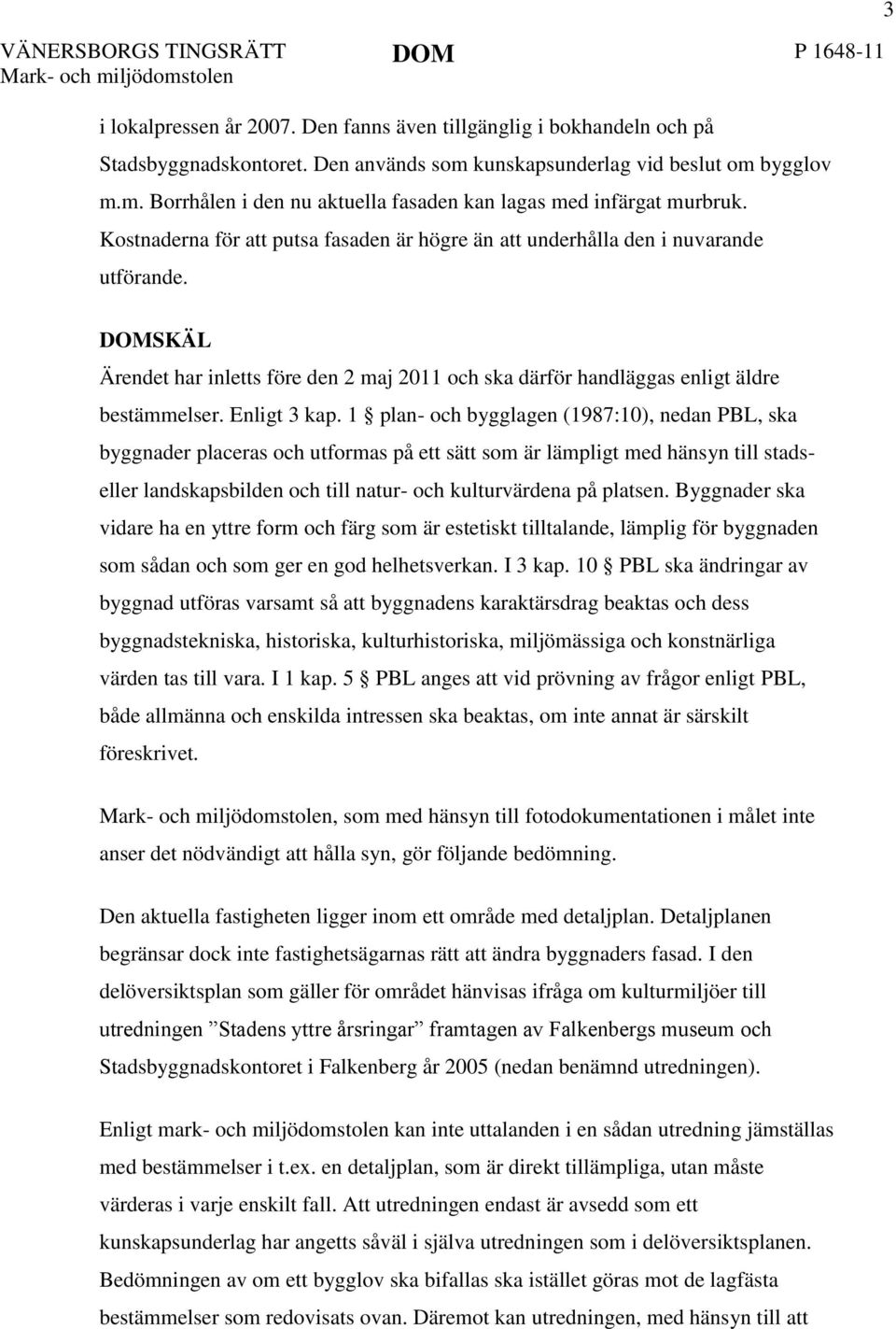 3 DOMSKÄL Ärendet har inletts före den 2 maj 2011 och ska därför handläggas enligt äldre bestämmelser. Enligt 3 kap.