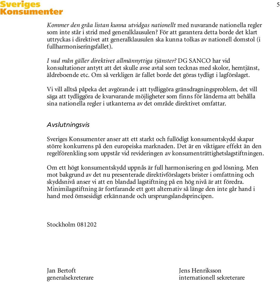 I vad mån gäller direktivet allmännyttiga tjänster? DG SANCO har vid konsultationer antytt att det skulle avse avtal som tecknas med skolor, hemtjänst, äldreboende etc.