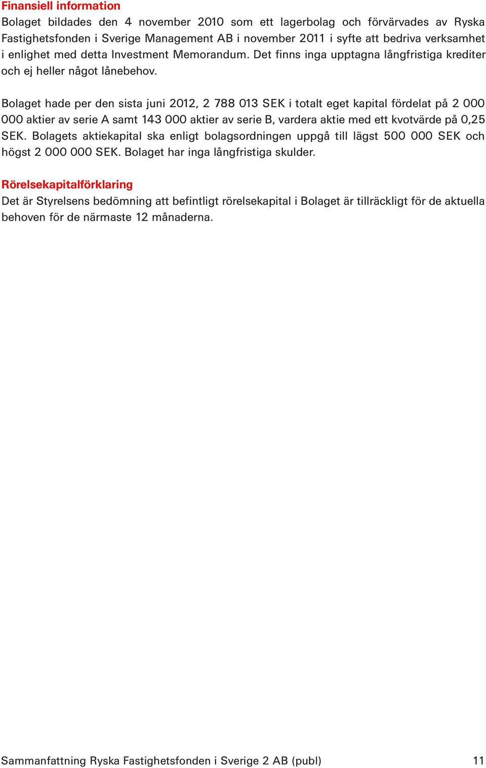 Bolaget hade per den sista juni 2012, 2 788 013 SEK i totalt eget kapital fördelat på 2 000 000 aktier av serie A samt 143 000 aktier av serie B, vardera aktie med ett kvotvärde på 0,25 SEK.