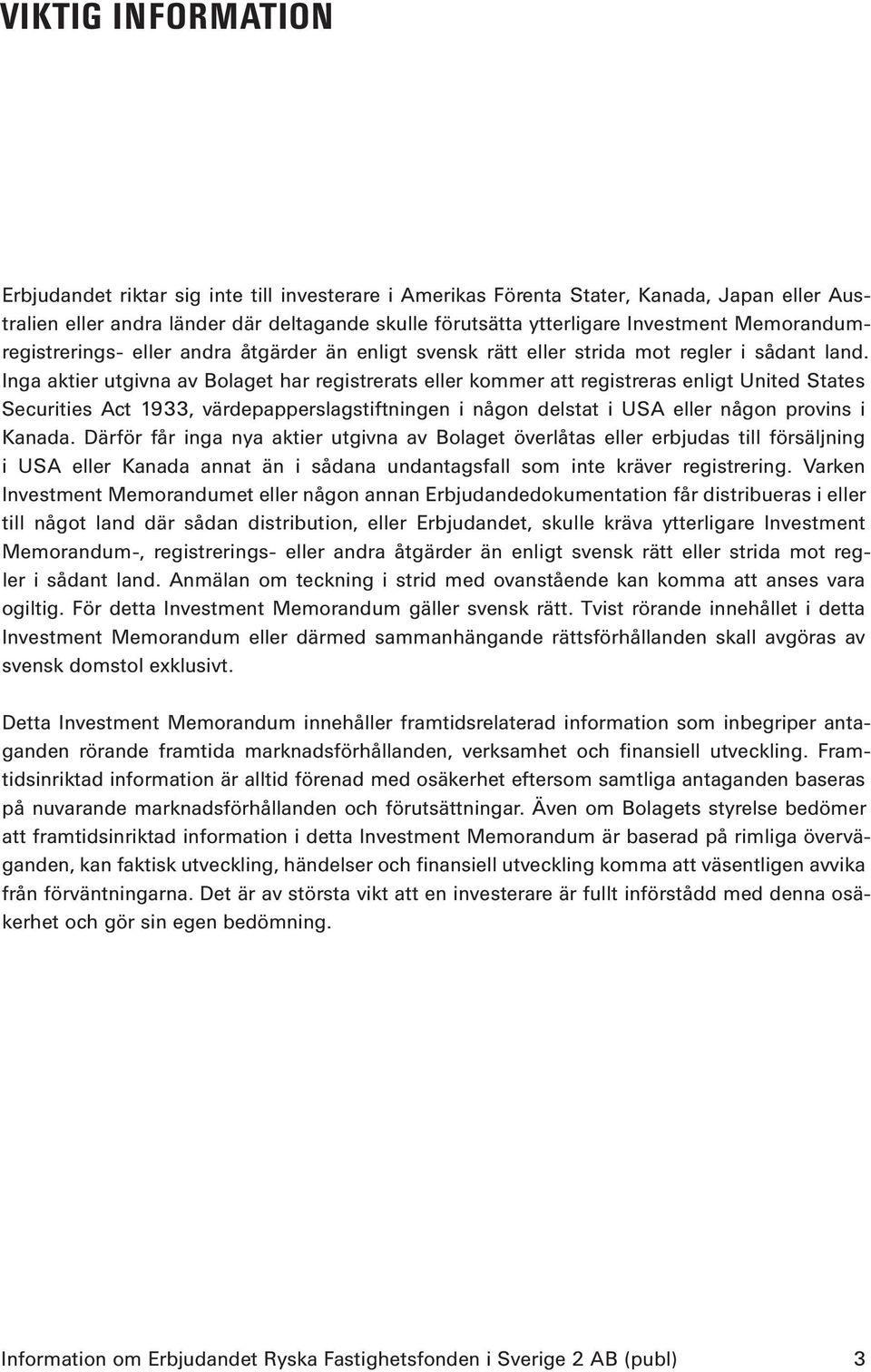 Inga aktier utgivna av Bolaget har registrerats eller kommer att registreras enligt United States Securities Act 1933, vär de pappers lagstiftningen i någon delstat i USA eller någon provins i Kanada.