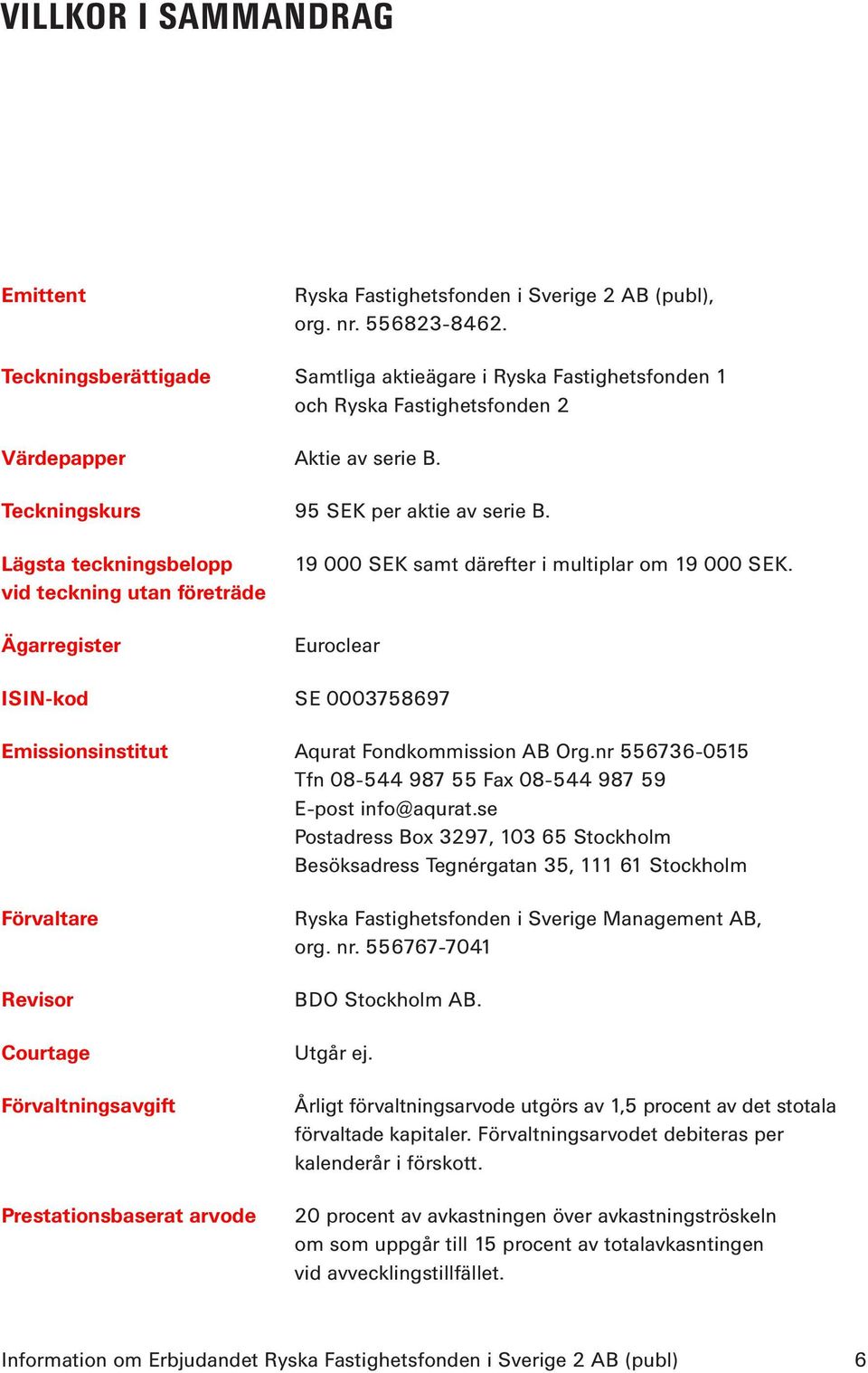 Lägsta teckningsbelopp vid teckning utan företräde Ägarregister 19 000 SEK samt därefter i multiplar om 19 000 SEK. Euroclear ISIN-kod SE 0003758697 Emissionsinstitut Aqurat Fondkommission AB Org.