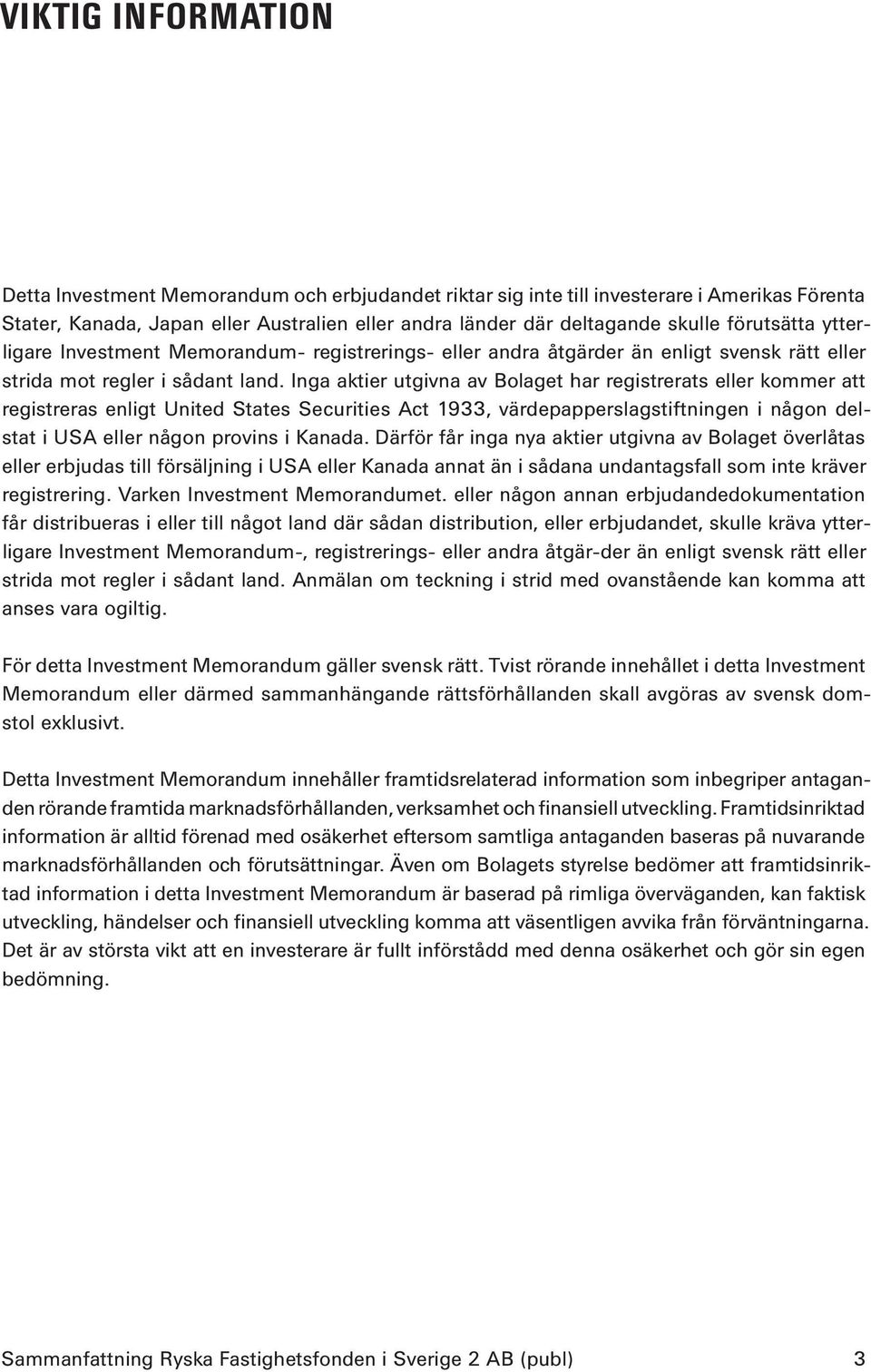 Inga aktier utgivna av Bolaget har registrerats eller kommer att registreras enligt United States Securities Act 1933, värdepapperslagstiftningen i någon delstat i USA eller någon provins i Kanada.