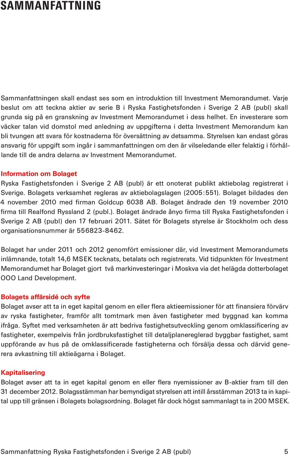 En investerare som väcker talan vid domstol med anledning av uppgifterna i detta Investment Memorandum kan bli tvungen att svara för kostnaderna för översättning av detsamma.