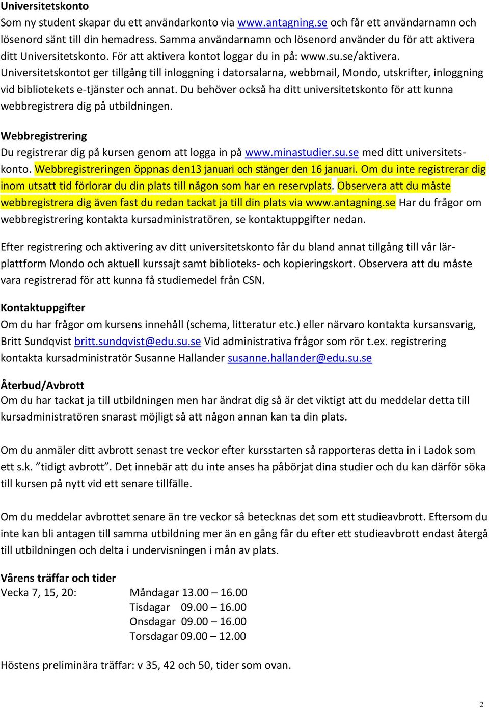 Universitetskontot ger tillgång till inloggning i datorsalarna, webbmail, Mondo, utskrifter, inloggning vid bibliotekets e-tjänster och annat.