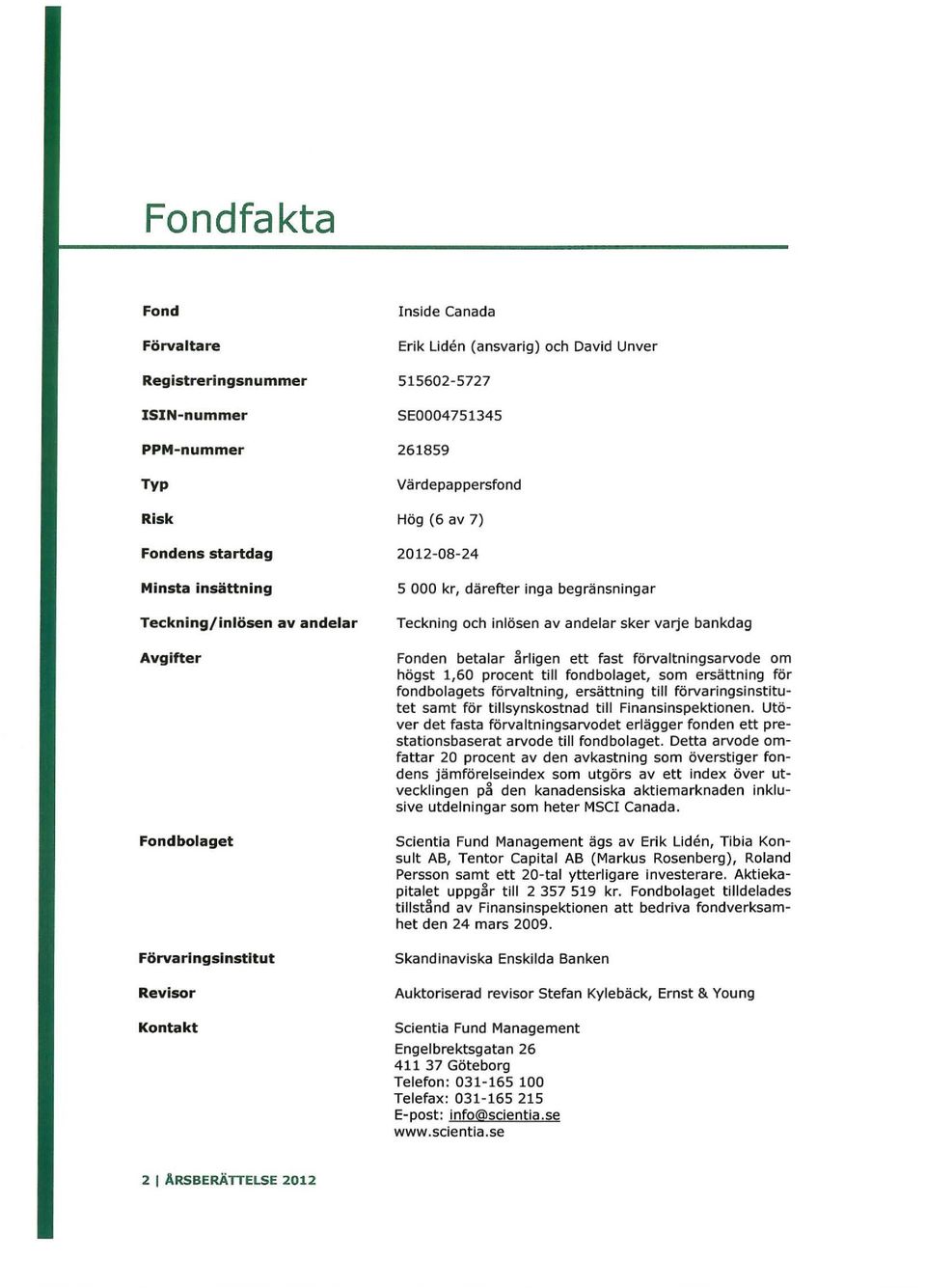 varje bankdag Fonden betalar årligen ett fast förvaltningsarvode om högst 1,60 procent till fondbolaget, som ersättning för fondbolagets förvaltning, ersättning till förvaringsinstitutet samt för