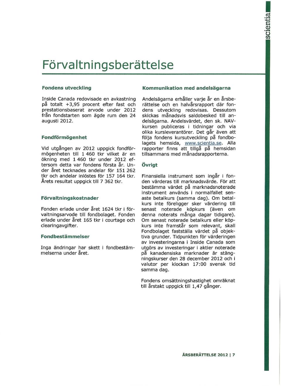 ägde rum den 24 augusti 2012. Fondförmögenhet Vid utg~ngen av 2012 uppgick fondförmögenheten till 1460 tkr vilket är en ökning med 1 460 tkr under 2012 eftersom detta var fondens första ~r.