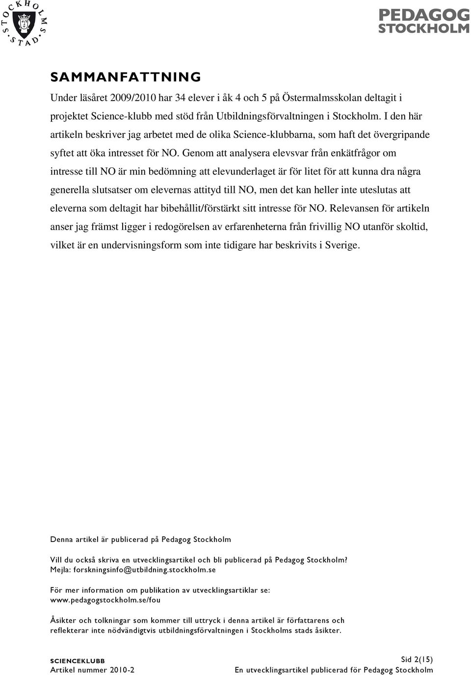 Genom att analysera elevsvar från enkätfrågor om intresse till NO är min bedömning att elevunderlaget är för litet för att kunna dra några generella slutsatser om elevernas attityd till NO, men det