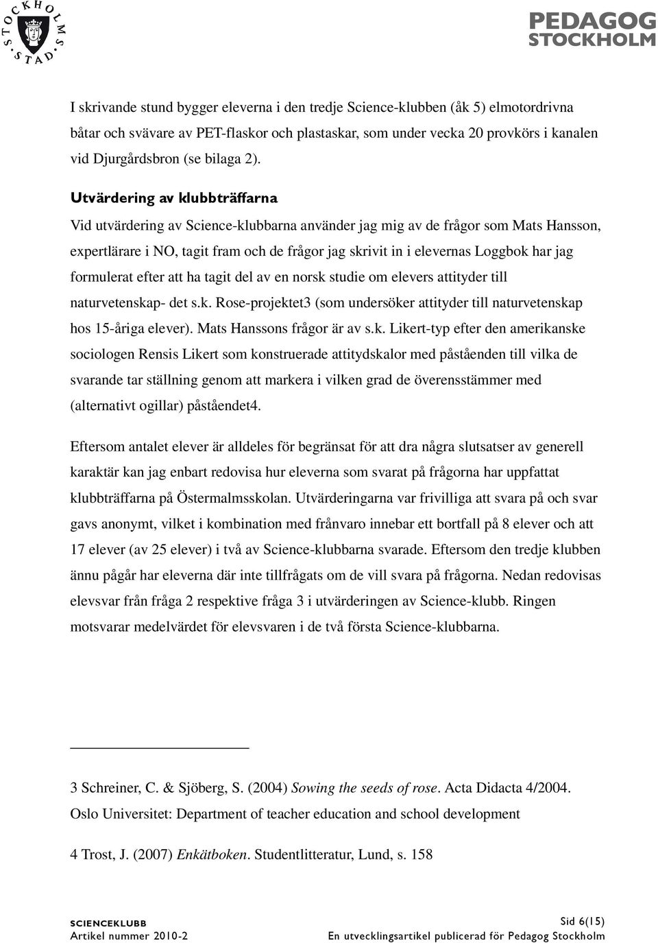 har jag formulerat efter att ha tagit del av en norsk studie om elevers attityder till naturvetenskap- det s.k. Rose-projektet3 (som undersöker attityder till naturvetenskap hos 15-åriga elever).