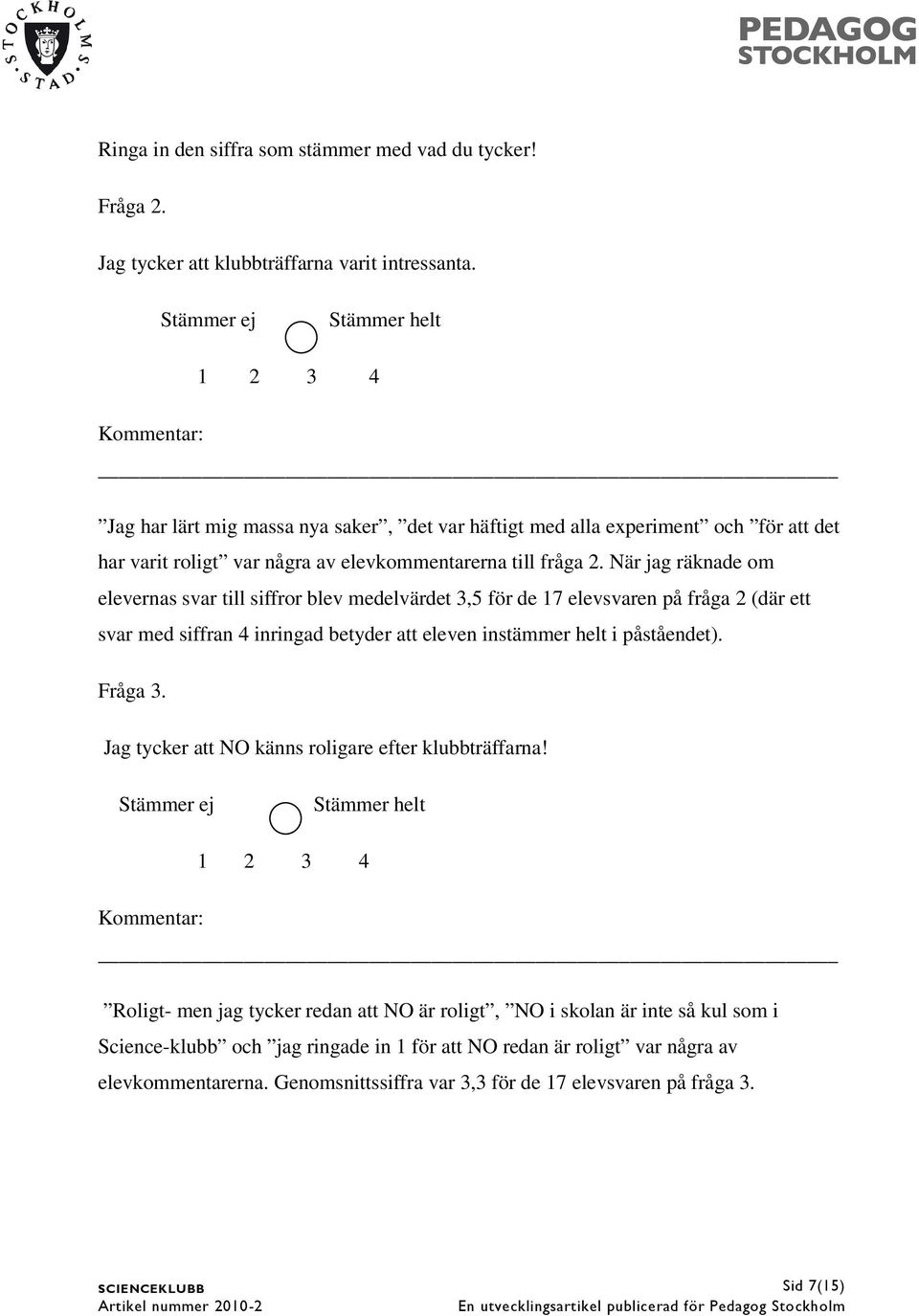 När jag räknade om elevernas svar till siffror blev medelvärdet 3,5 för de 17 elevsvaren på fråga 2 (där ett svar med siffran 4 inringad betyder att eleven instämmer helt i påståendet). Fråga 3.