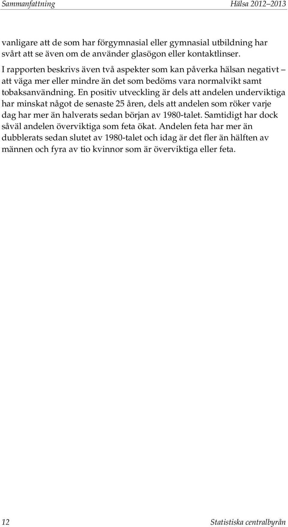 En positiv utveckling är dels att andelen underviktiga har minskat något de senaste 25 åren, dels att andelen som röker varje dag har mer än halverats sedan början av 1980-talet.