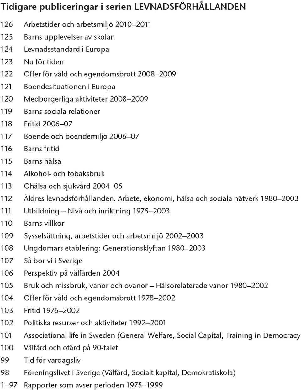 Barns hälsa 114 Alkohol- och tobaksbruk 113 Ohälsa och sjukvård 2004 05 112 Äldres levnadsförhållanden.