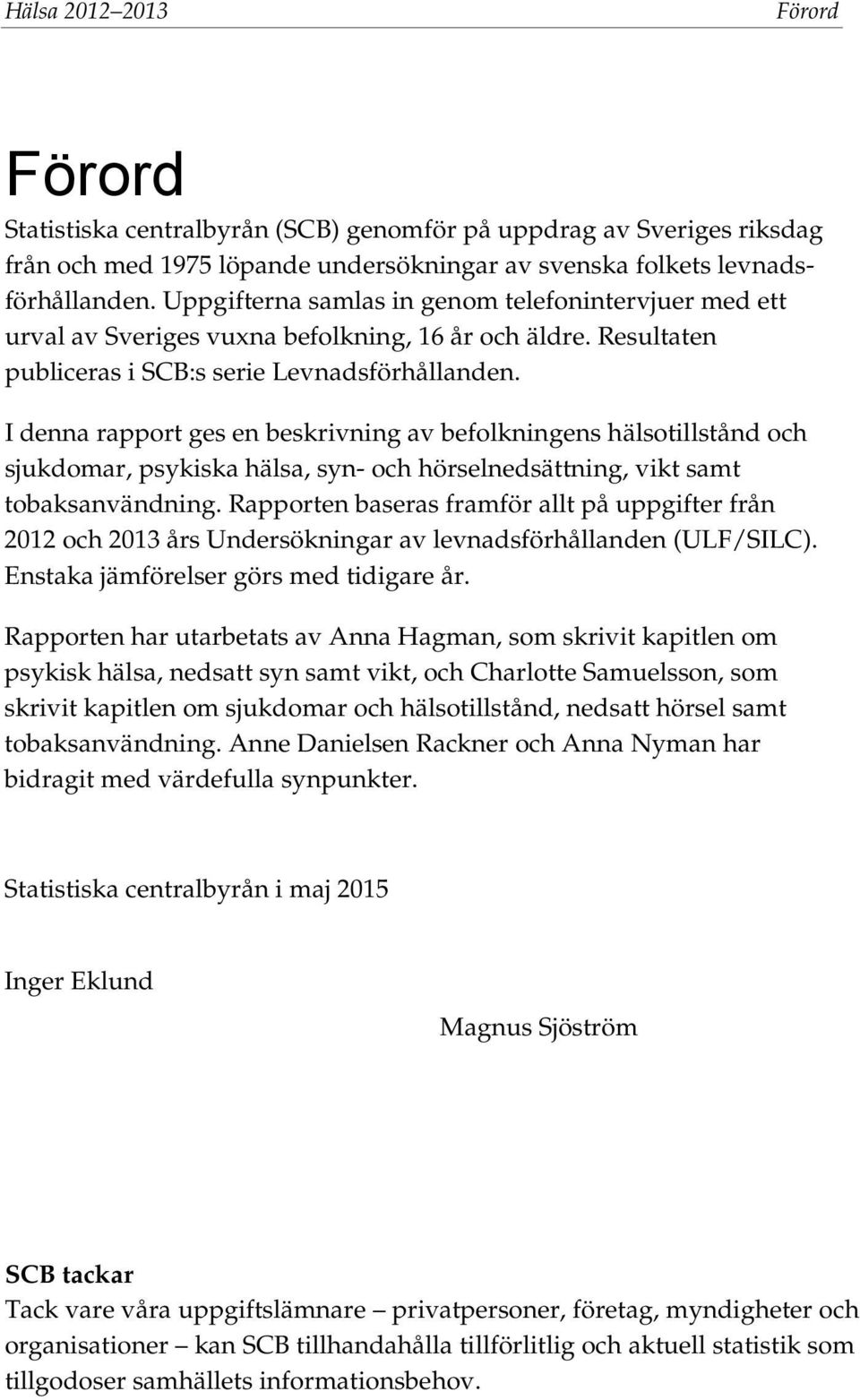 I denna rapport ges en beskrivning av befolkningens hälsotillstånd och sjukdomar, psykiska hälsa, syn- och hörselnedsättning, vikt samt tobaksanvändning.