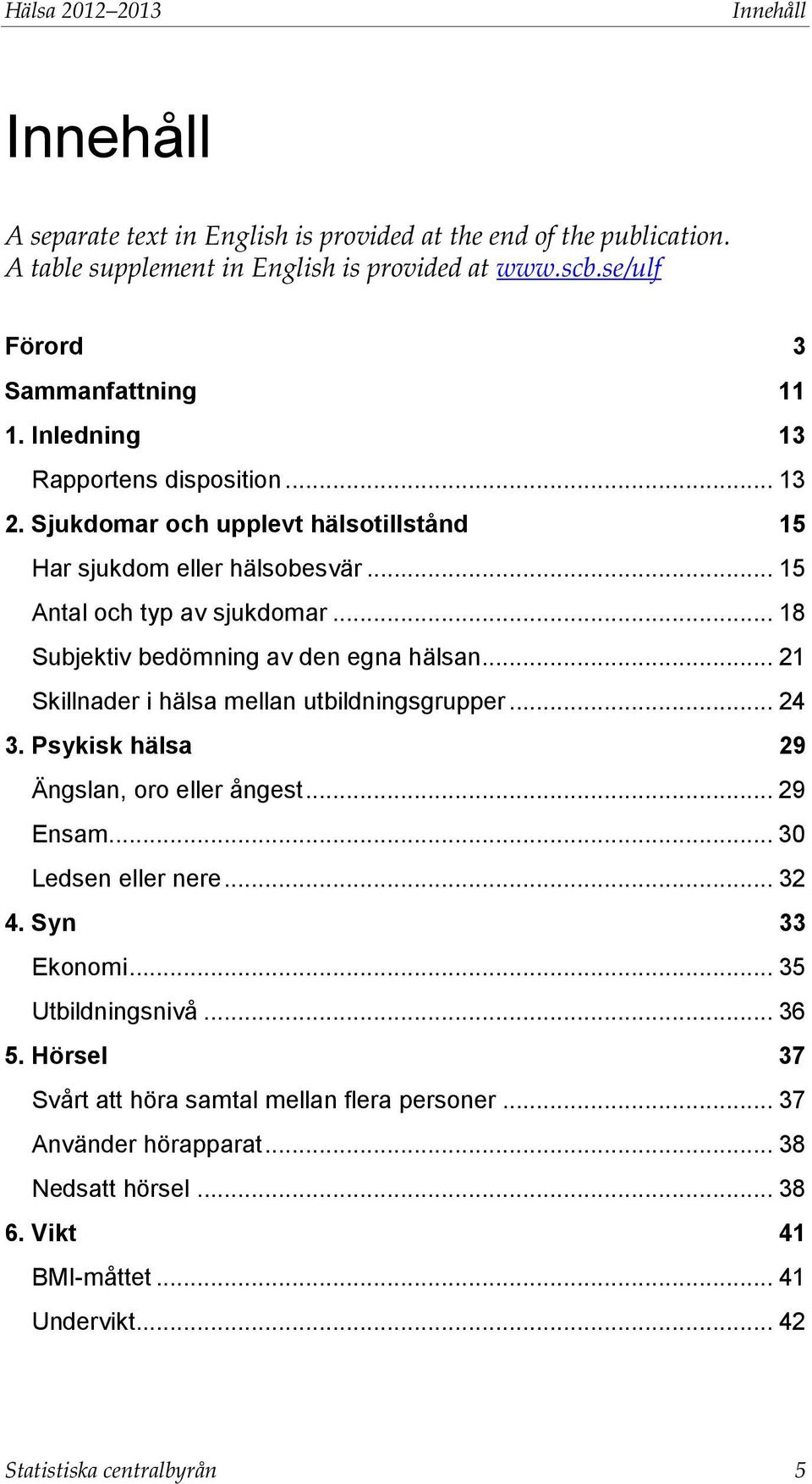 .. 18 Subjektiv bedömning av den egna hälsan... 21 Skillnader i hälsa mellan utbildningsgrupper... 24 3. Psykisk hälsa 29 Ängslan, oro eller ångest... 29 Ensam... 30 Ledsen eller nere... 32 4.