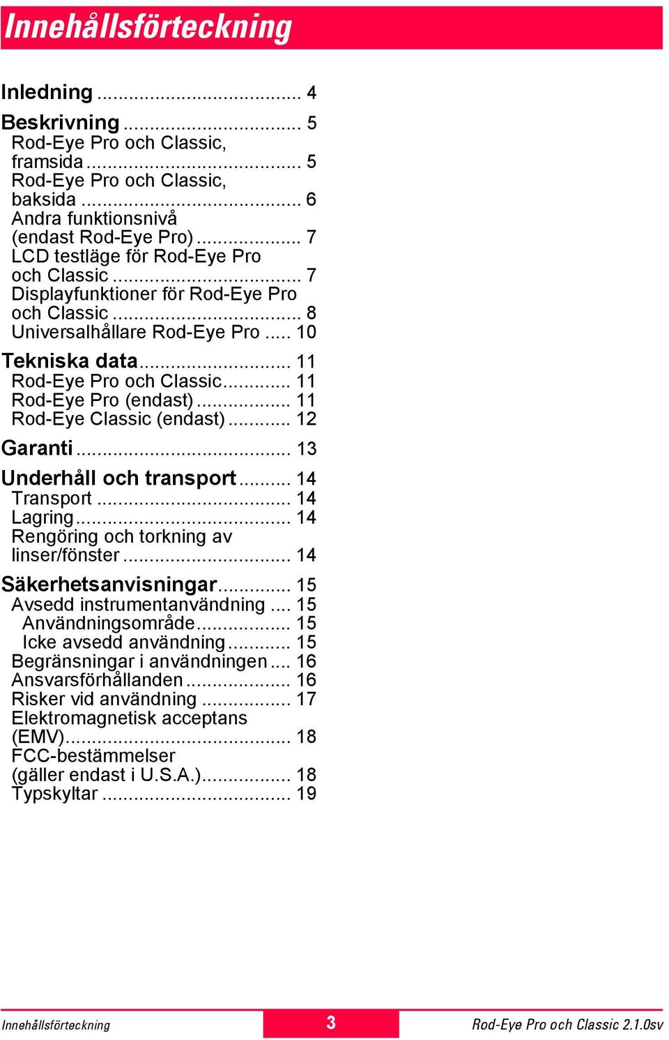 .. 11 Rod-Eye Pro (endast)... 11 Rod-Eye Classic (endast)... 12 Garanti... 13 Underhåll och transport... 14 Transport... 14 Lagring... 14 Rengöring och torkning av linser/fönster.