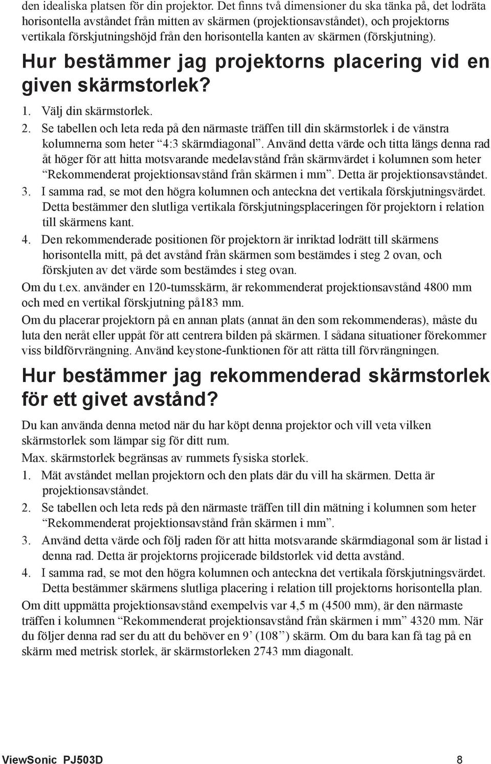 Se tabellen och leta reda på den närmaste träffen till din skärmstorlek i de vänstra kolumnerna som heter 4:3 skärmdiagonal.