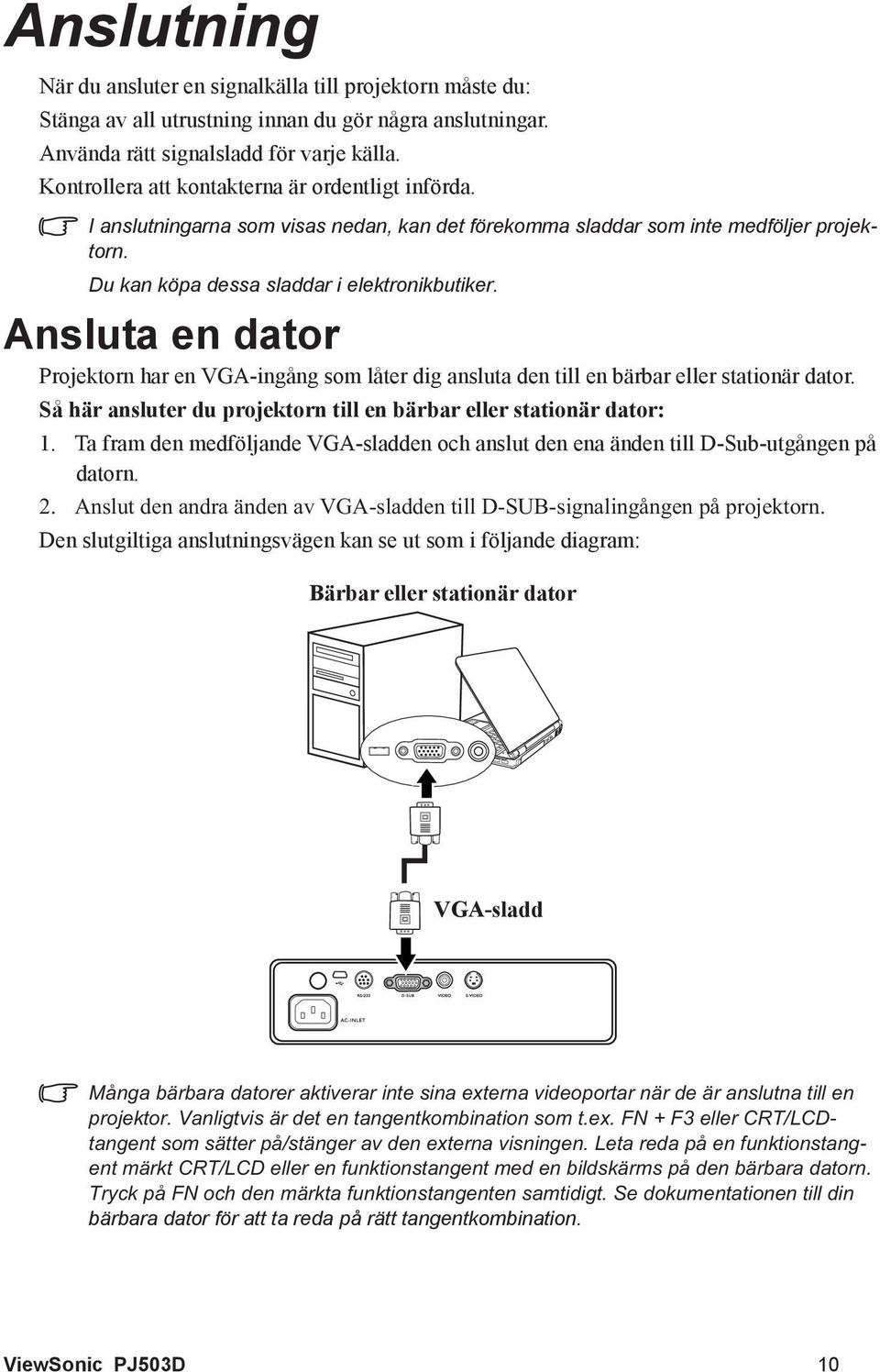 Ansluta en dator Projektorn har en VGA-ingång som låter dig ansluta den till en bärbar eller stationär dator. Så här ansluter du projektorn till en bärbar eller stationär dator: 1.