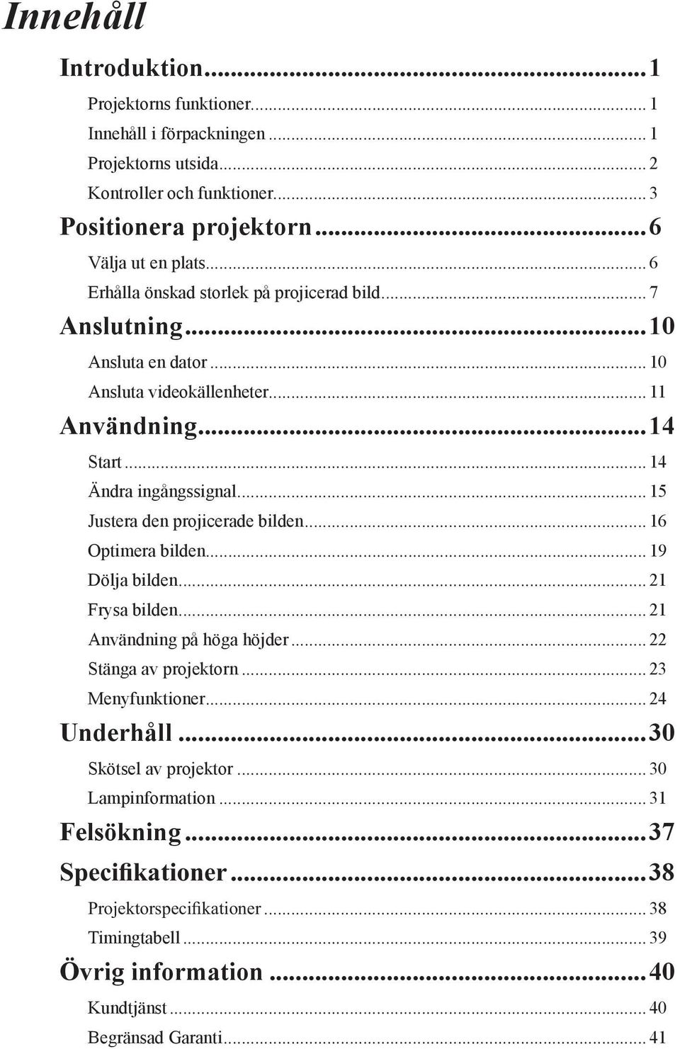 .. 14 Ändra ingångssignal... 15 Justera den projicerade bilden... 16 Optimera bilden... 19 Dölja bilden... 21 Frysa bilden... 21 Användning på höga höjder.