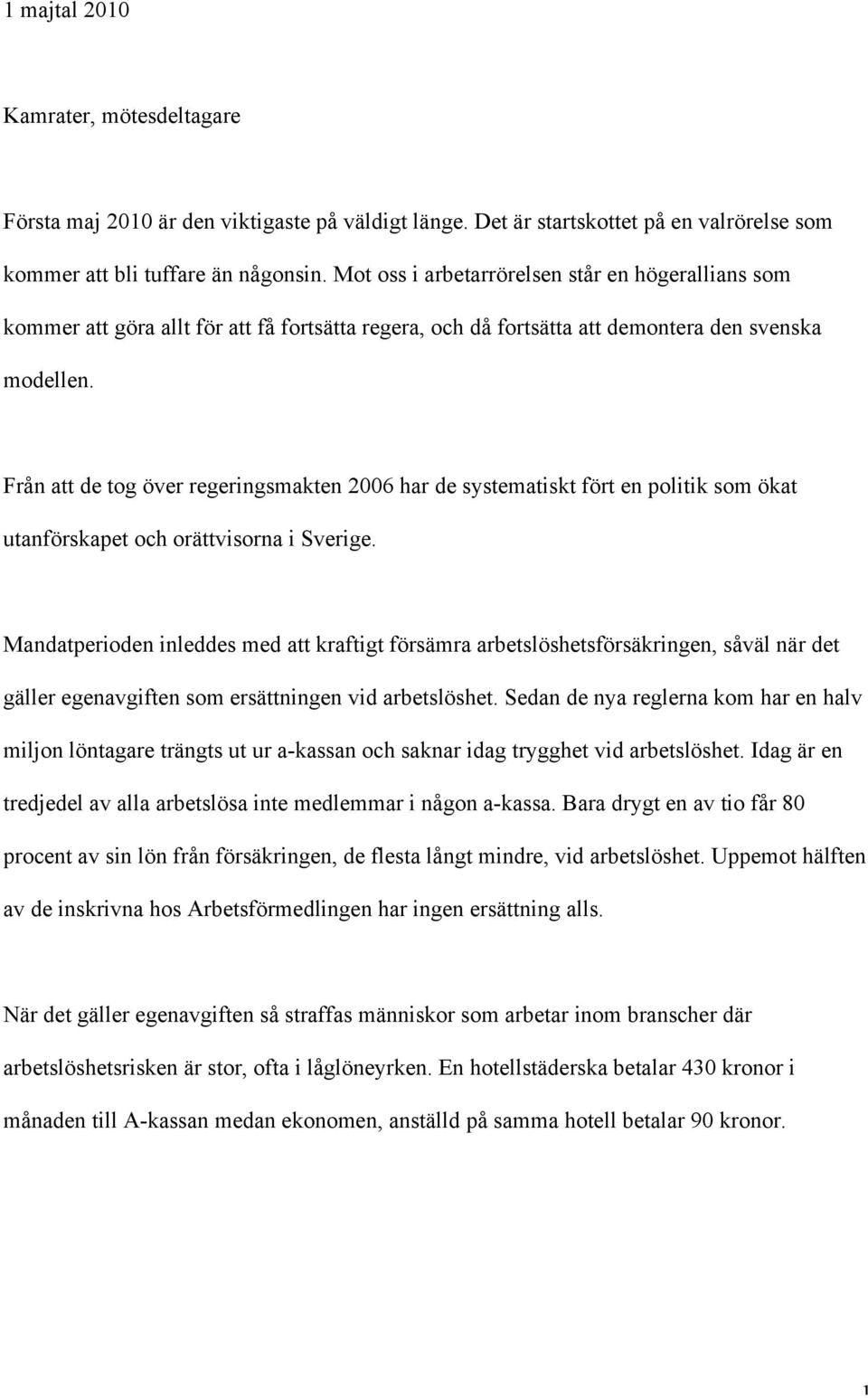 Från att de tog över regeringsmakten 2006 har de systematiskt fört en politik som ökat utanförskapet och orättvisorna i Sverige.