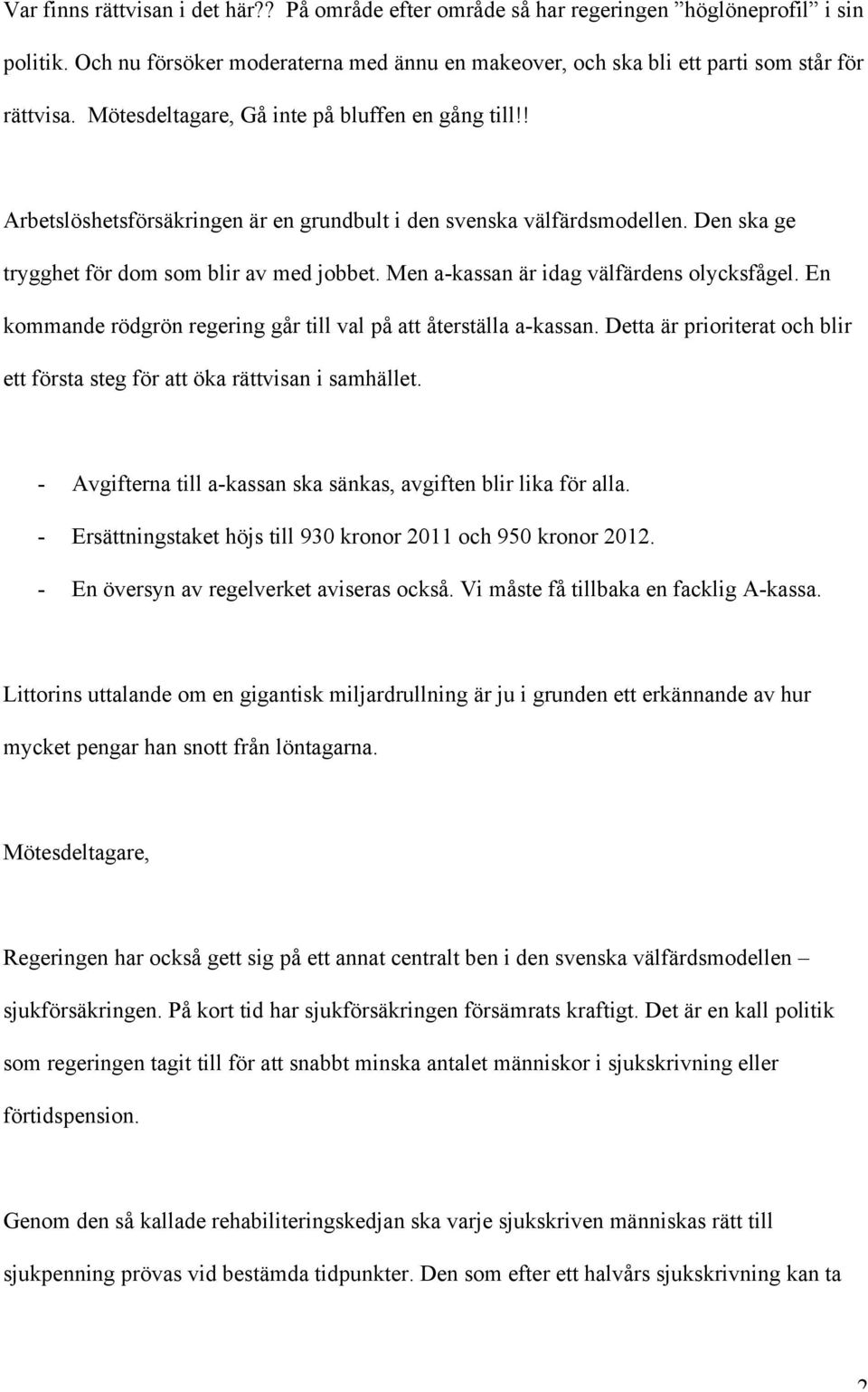 Men a-kassan är idag välfärdens olycksfågel. En kommande rödgrön regering går till val på att återställa a-kassan. Detta är prioriterat och blir ett första steg för att öka rättvisan i samhället.