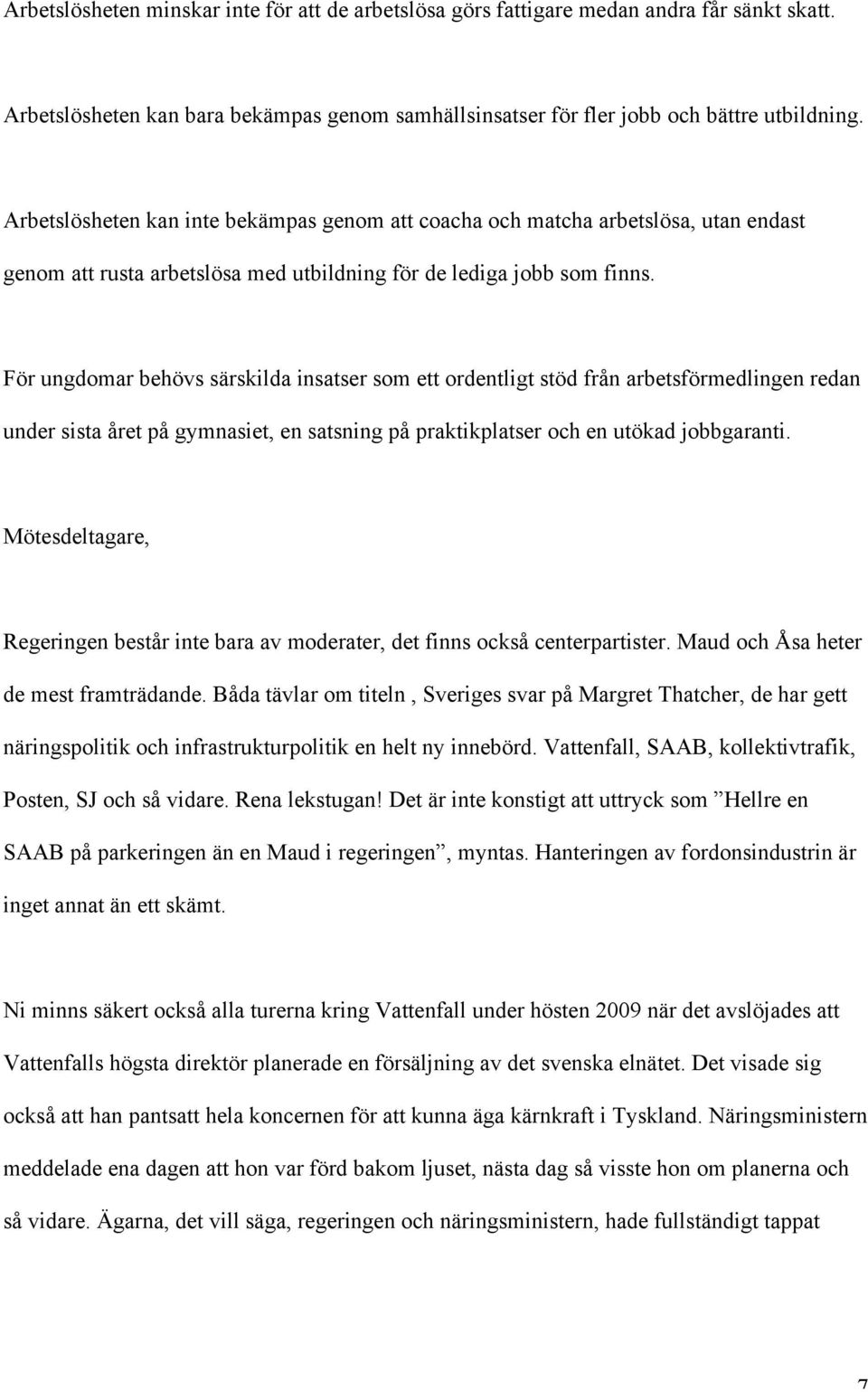 För ungdomar behövs särskilda insatser som ett ordentligt stöd från arbetsförmedlingen redan under sista året på gymnasiet, en satsning på praktikplatser och en utökad jobbgaranti.