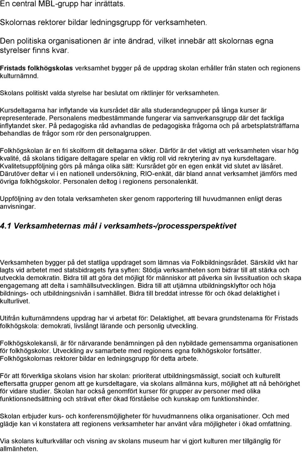 Kursdeltagarna har inflytande via kursrådet där alla studerandegrupper på långa kurser är representerade. Personalens medbestämmande fungerar via samverkansgrupp där det fackliga inflytandet sker.