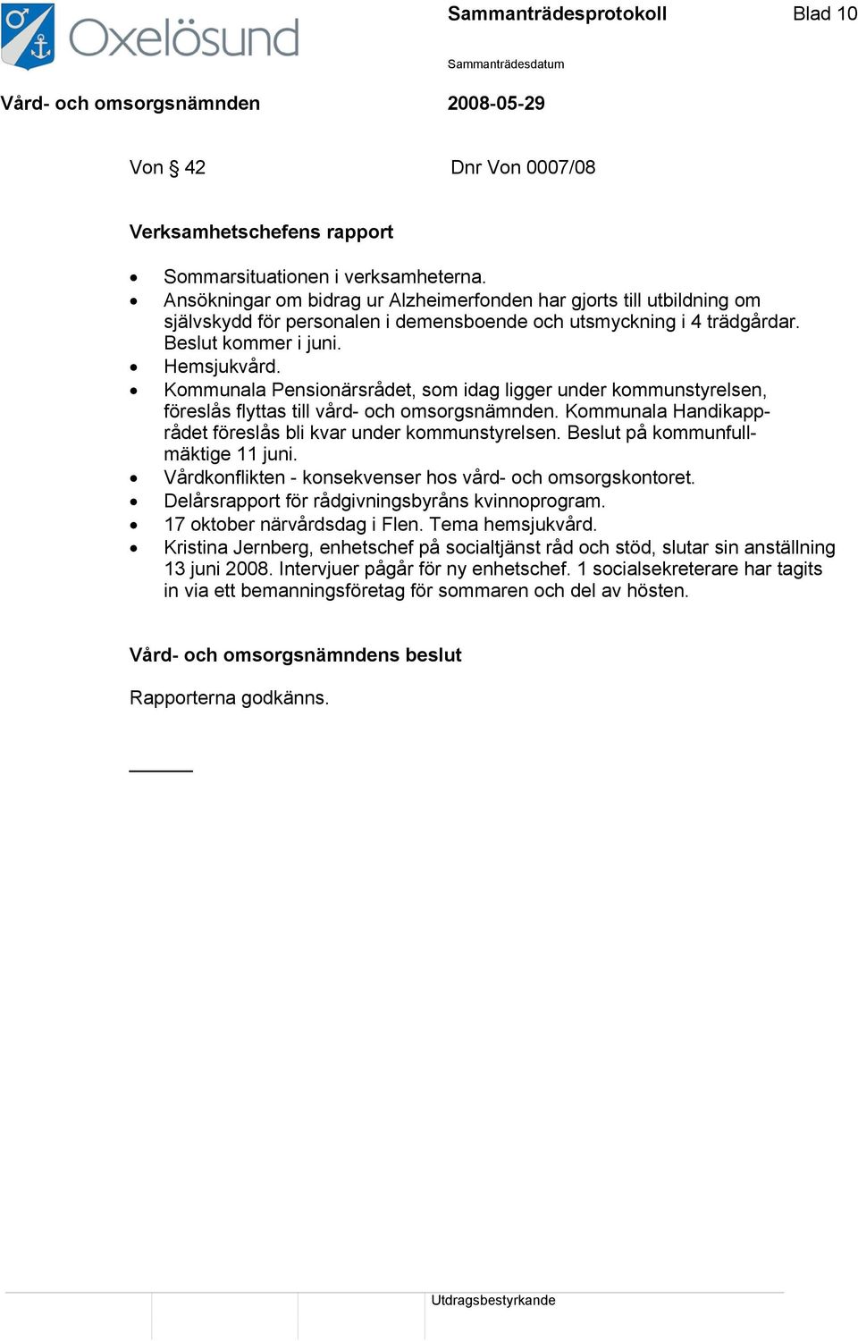 Kommunala Pensionärsrådet, som idag ligger under kommunstyrelsen, föreslås flyttas till vård- och omsorgsnämnden. Kommunala Handikapprådet föreslås bli kvar under kommunstyrelsen.