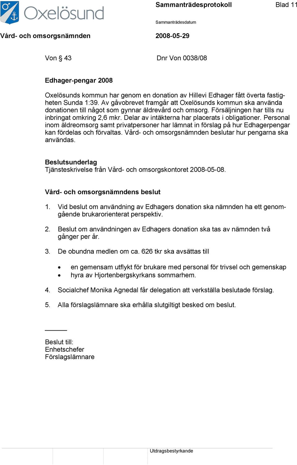 Delar av intäkterna har placerats i obligationer. Personal inom äldreomsorg samt privatpersoner har lämnat in förslag på hur Edhagerpengar kan fördelas och förvaltas.