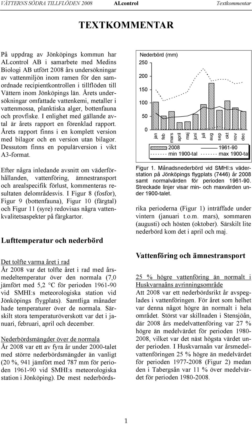 Årets undersökningar omfattade vattenkemi, metaller i vattenmossa, planktiska alger, bottenfauna och provfiske. I enlighet med gällande avtal är årets rapport en förenklad rapport.