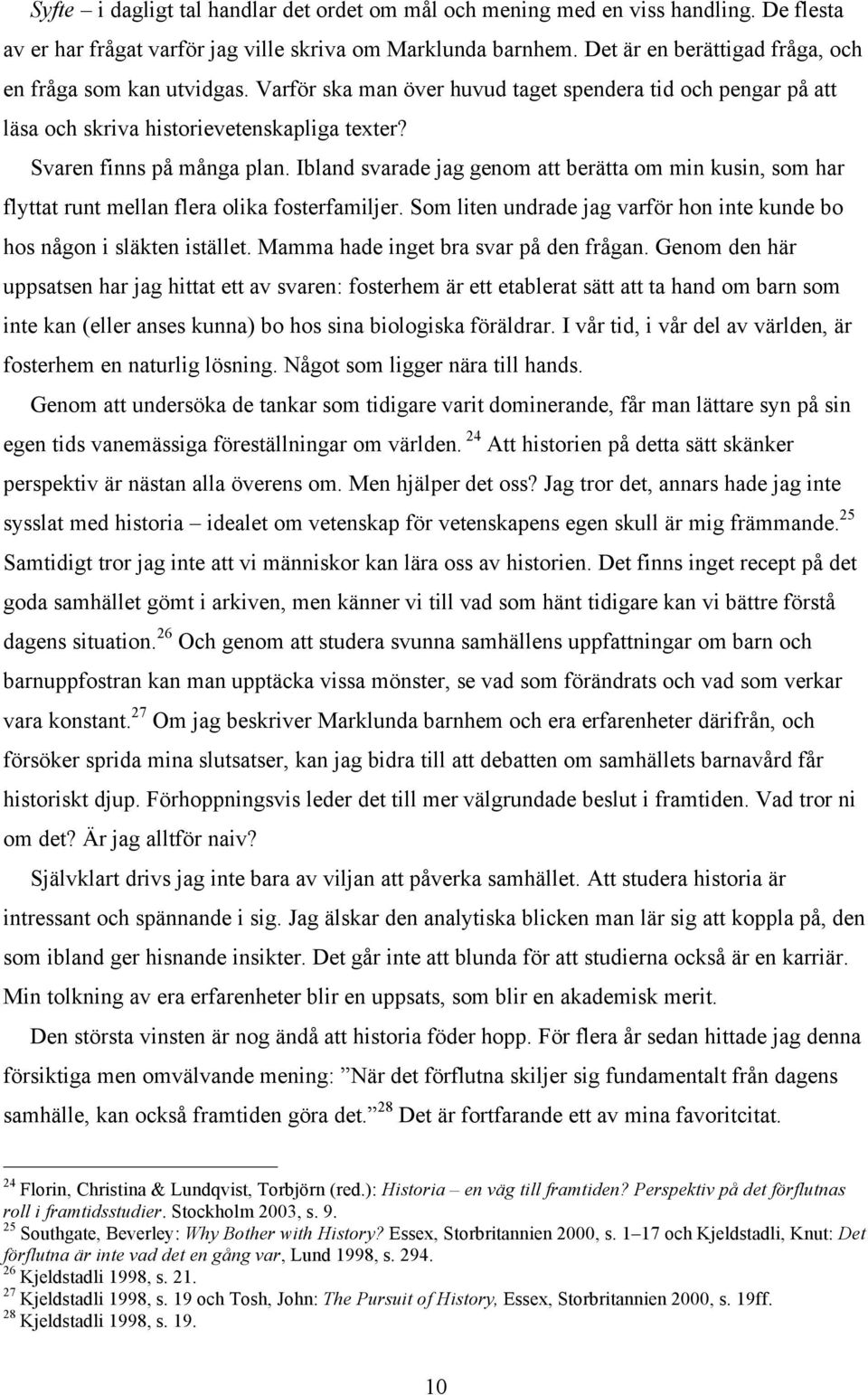 Ibland svarade jag genom att berätta om min kusin, som har flyttat runt mellan flera olika fosterfamiljer. Som liten undrade jag varför hon inte kunde bo hos någon i släkten istället.