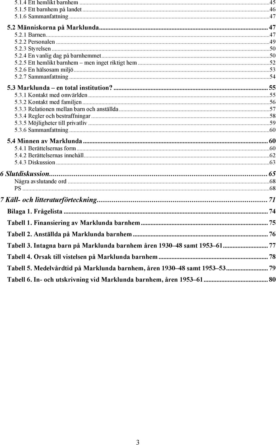 ..56 5.3.3 Relationen mellan barn och anställda...57 5.3.4 Regler och bestraffningar...58 5.3.5 Möjligheter till privatliv...59 5.3.6 Sammanfattning...60 5.4 Minnen av Marklunda... 60 5.4.1 Berättelsernas form.