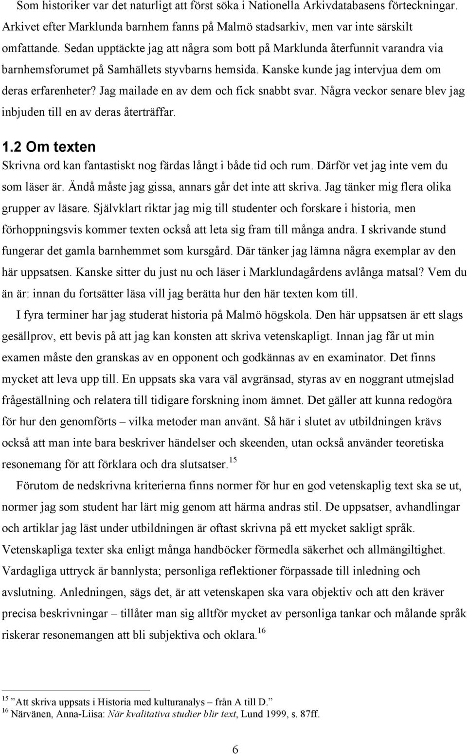 Jag mailade en av dem och fick snabbt svar. Några veckor senare blev jag inbjuden till en av deras återträffar. 1.2 Om texten Skrivna ord kan fantastiskt nog färdas långt i både tid och rum.