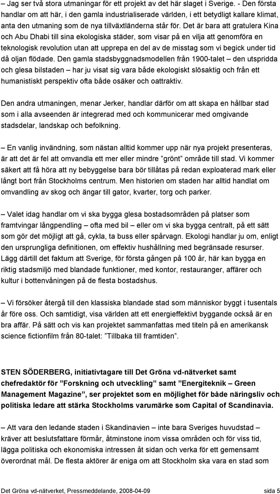 Det är bara att gratulera Kina och Abu Dhabi till sina ekologiska städer, som visar på en vilja att genomföra en teknologisk revolution utan att upprepa en del av de misstag som vi begick under tid