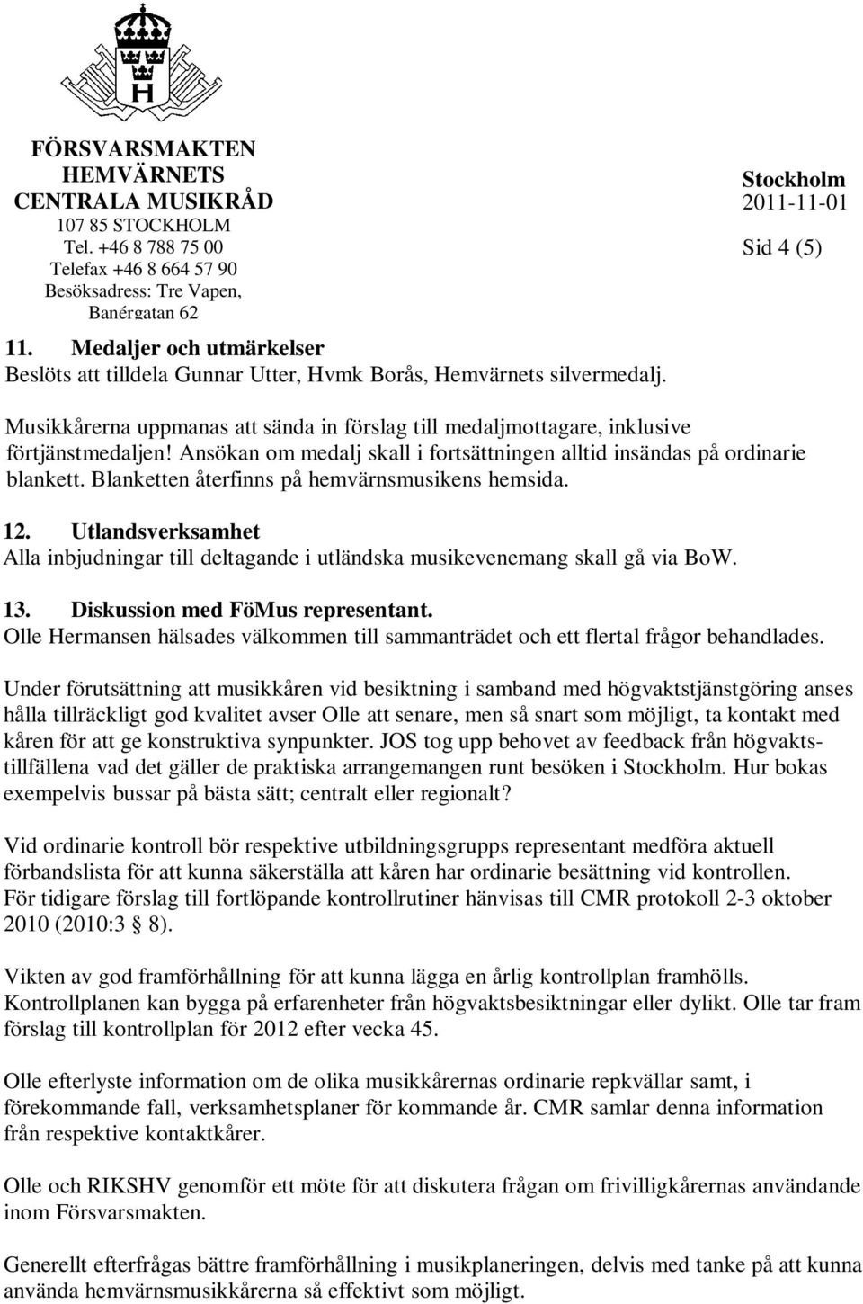 Blanketten återfinns på hemvärnsmusikens hemsida. 12. Utlandsverksamhet Alla inbjudningar till deltagande i utländska musikevenemang skall gå via BoW. 13. Diskussion med FöMus representant.