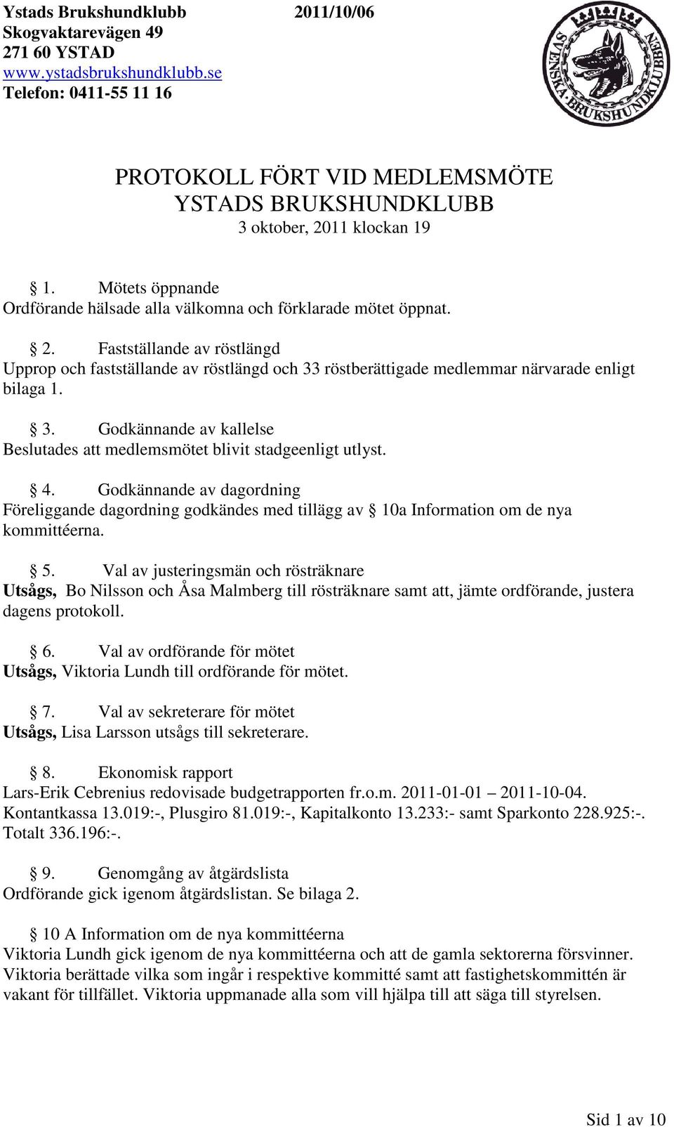 5. Val av justeringsmän och rösträknare Utsågs, Bo Nilsson och Åsa Malmberg till rösträknare samt att, jämte ordförande, justera dagens protokoll. 6.