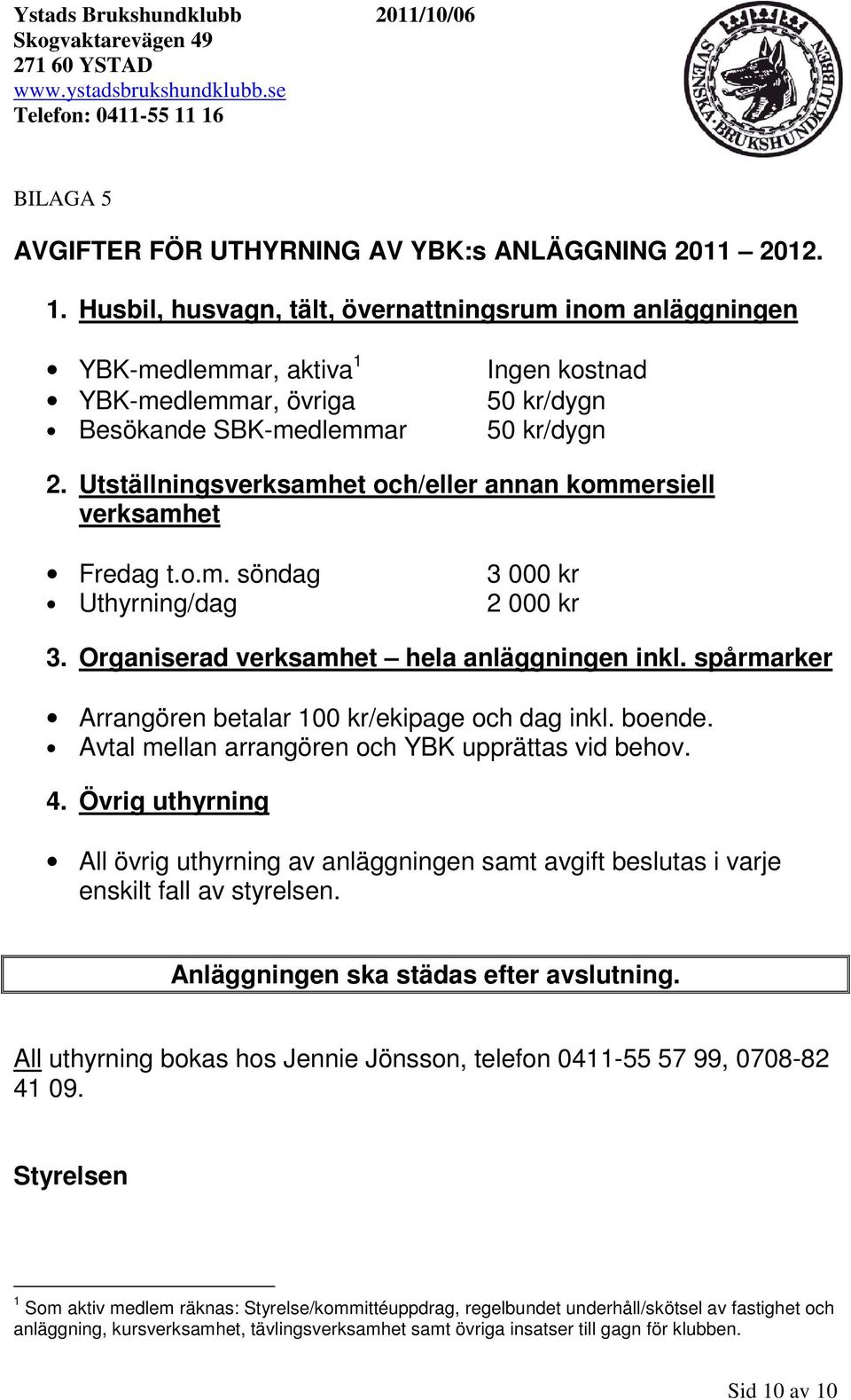 Utställningsverksamhet och/eller annan kommersiell verksamhet Fredag t.o.m. söndag Uthyrning/dag 3 000 kr 2 000 kr 3. Organiserad verksamhet hela anläggningen inkl.