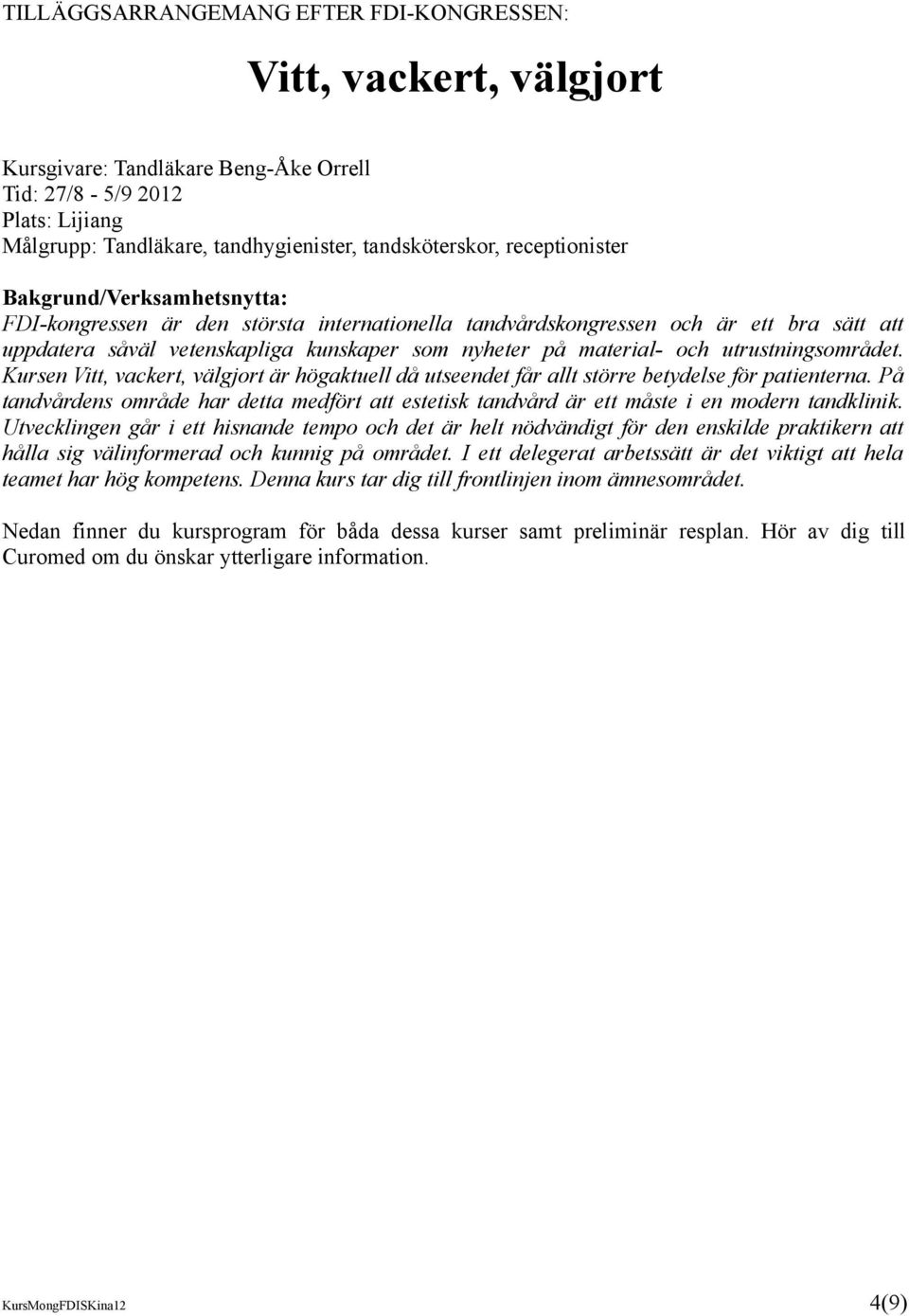 och utrustningsområdet. Kursen Vitt, vackert, välgjort är högaktuell då utseendet får allt större betydelse för patienterna.