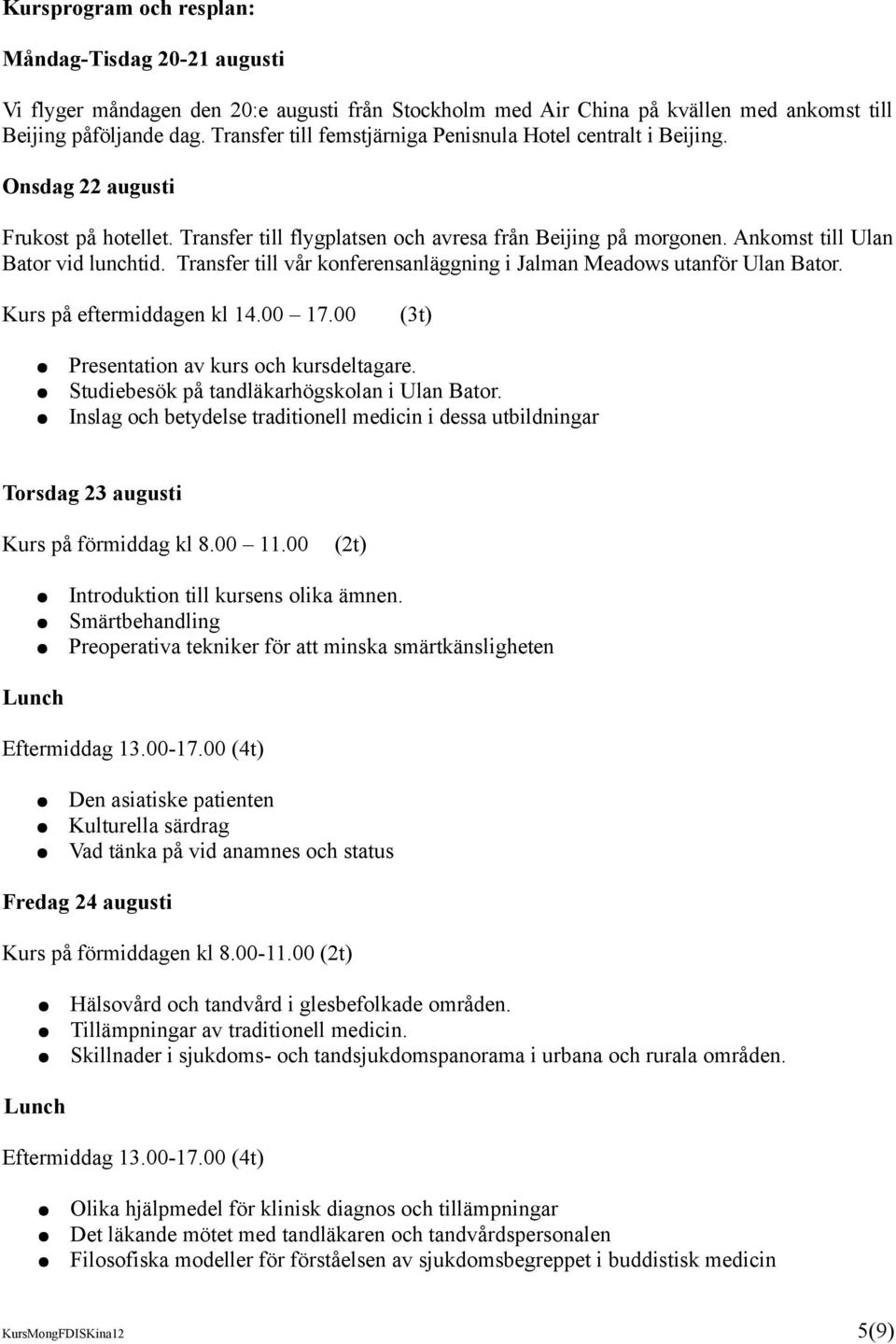 Ankomst till Ulan Bator vid lunchtid. Transfer till vår konferensanläggning i Jalman Meadows utanför Ulan Bator. Kurs på eftermiddagen kl 14.00 17.00 (3t) Presentation av kurs och kursdeltagare.