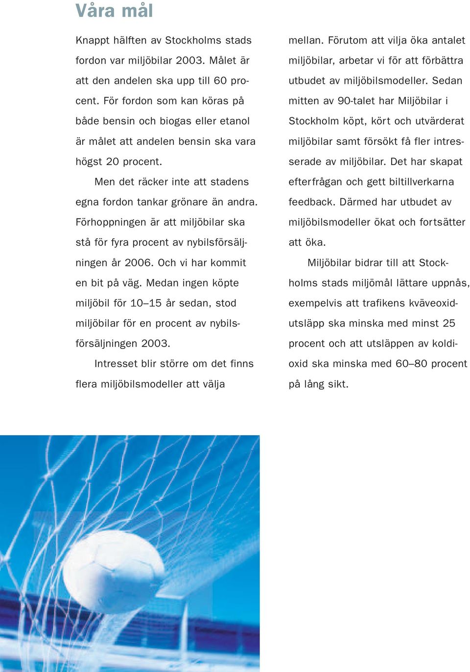 Förhoppningen är att miljöbilar ska stå för fyra procent av nybilsförsäljningen år 2006. Och vi har kommit en bit på väg.