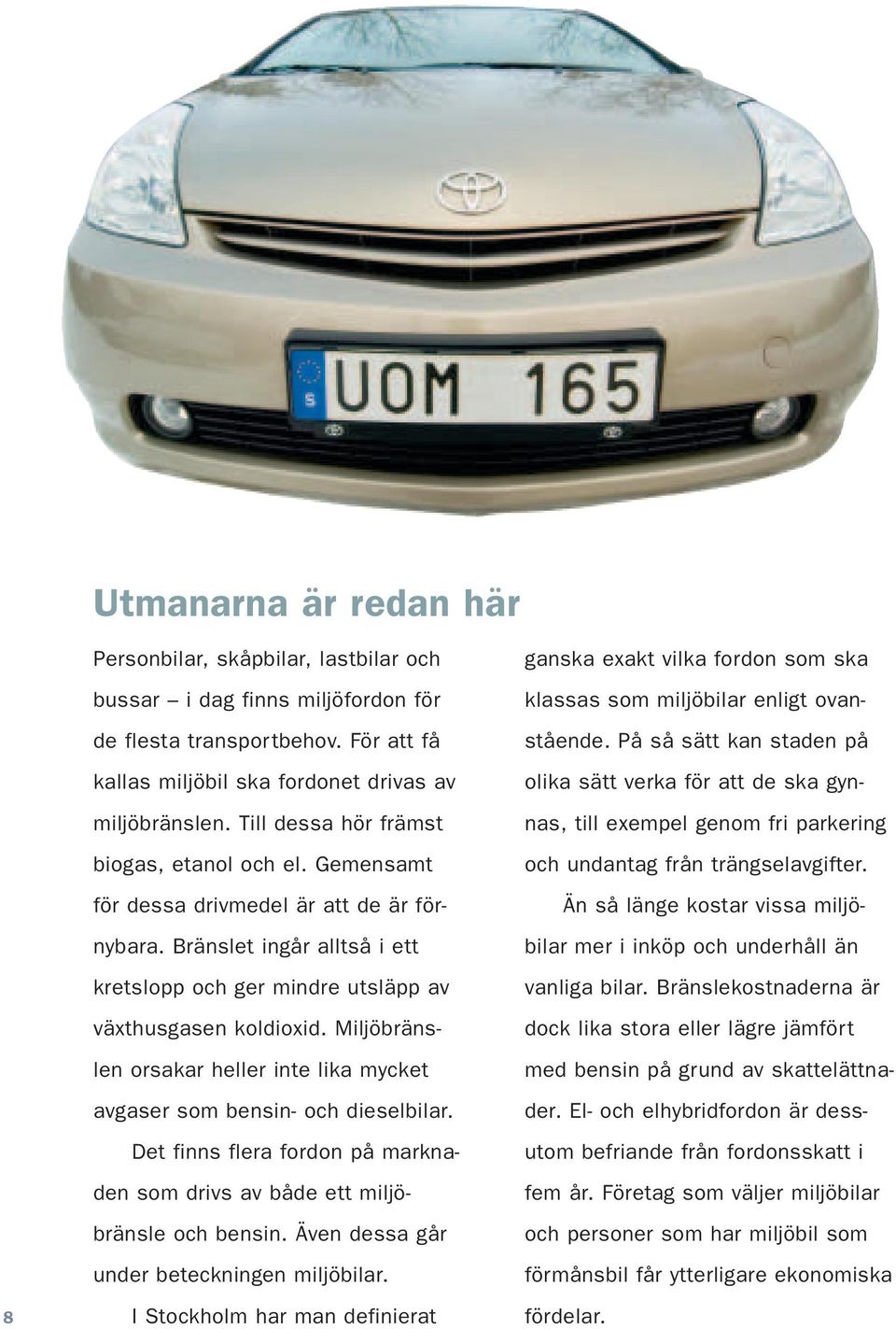 Miljöbränslen orsakar heller inte lika mycket avgaser som bensin- och dieselbilar. Det finns flera fordon på marknaden som drivs av både ett miljöbränsle och bensin.