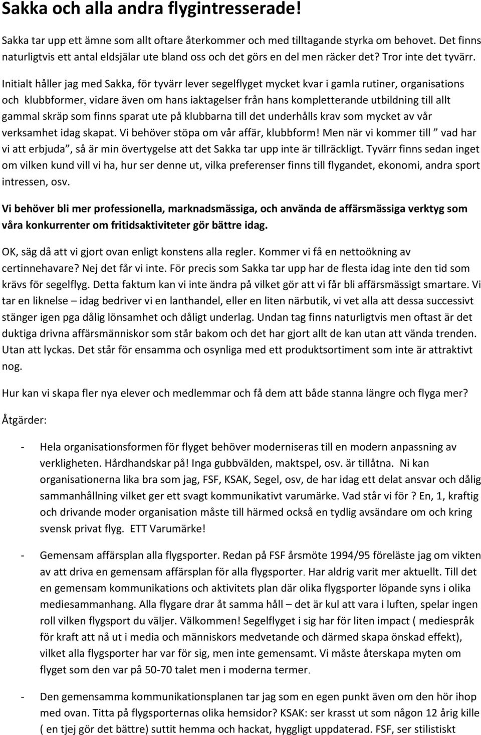 Initialt håller jag med Sakka, för tyvärr lever segelflyget mycket kvar i gamla rutiner, organisations och klubbformer, vidare även om hans iaktagelser från hans kompletterande utbildning till allt