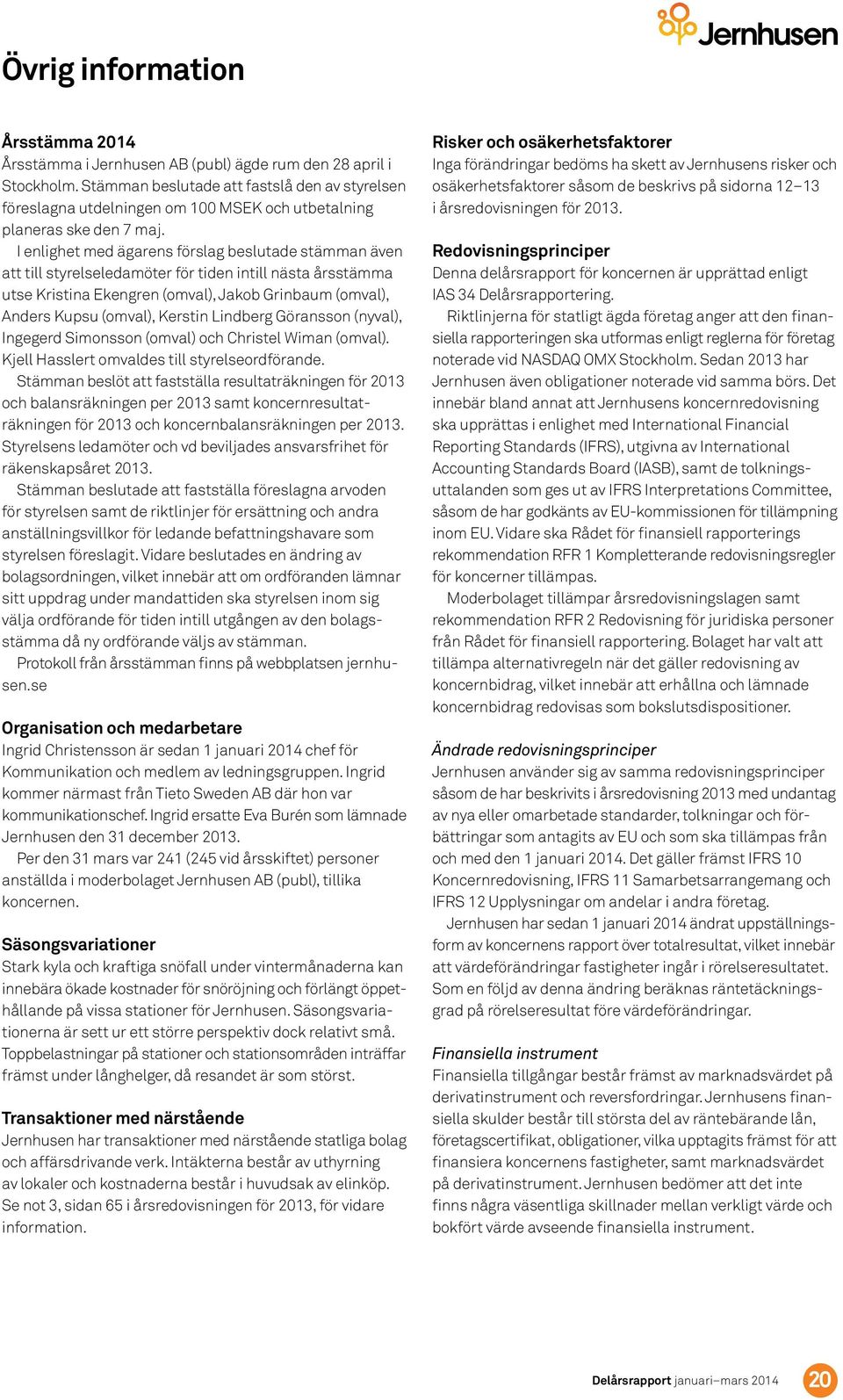 I enlighet med ägarens förslag beslutade stämman även att till styrelseledamöter för tiden intill nästa årsstämma utse Kristina Ekengren (omval), Jakob Grinbaum (omval), Anders Kupsu (omval), Kerstin