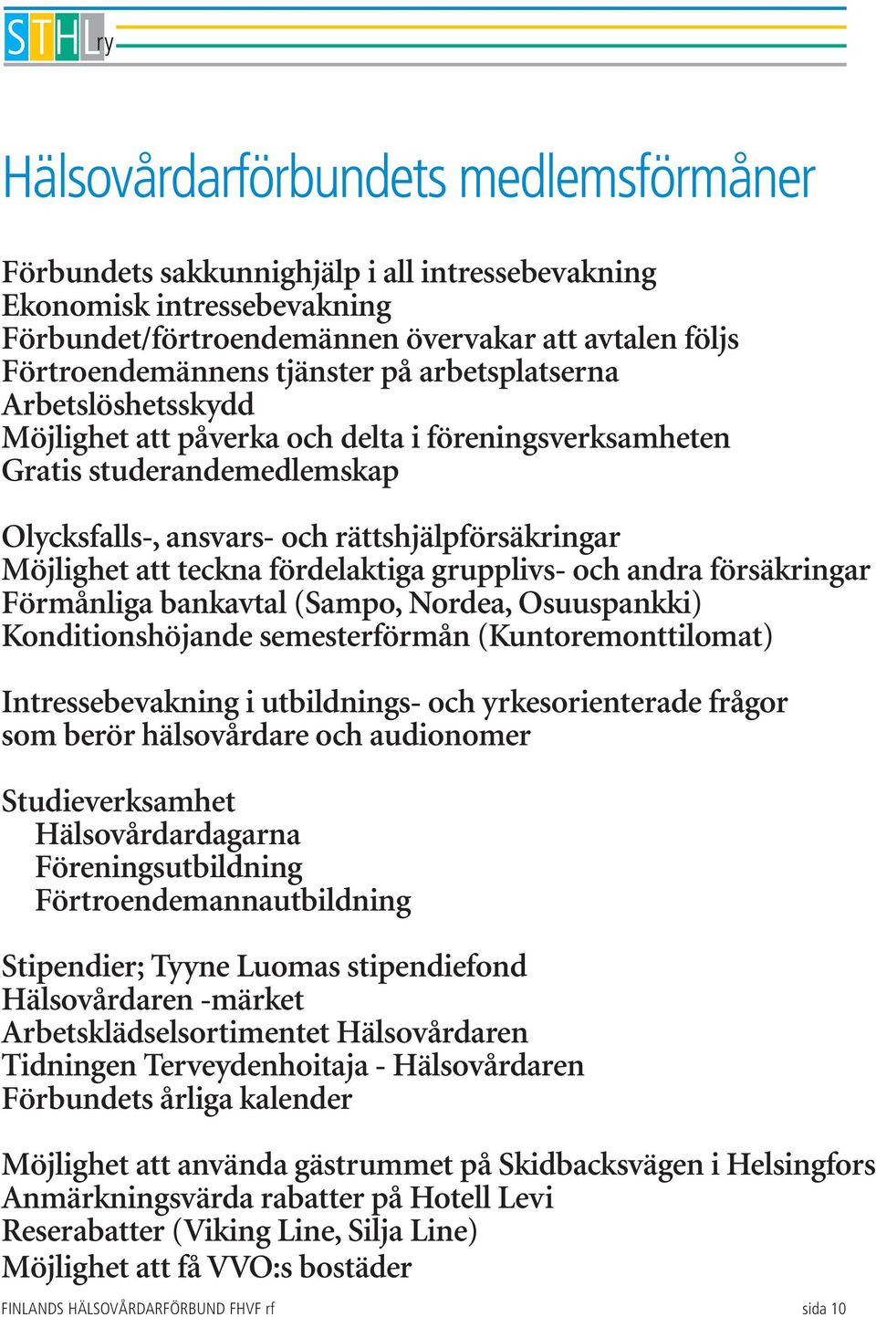 fördelaktiga grupplivs- och andra försäkringar Förmånliga bankavtal (Sampo, Nordea, Osuuspankki) Konditionshöjande semesterförmån (Kuntoremonttilomat) Intressebevakning i utbildnings- och