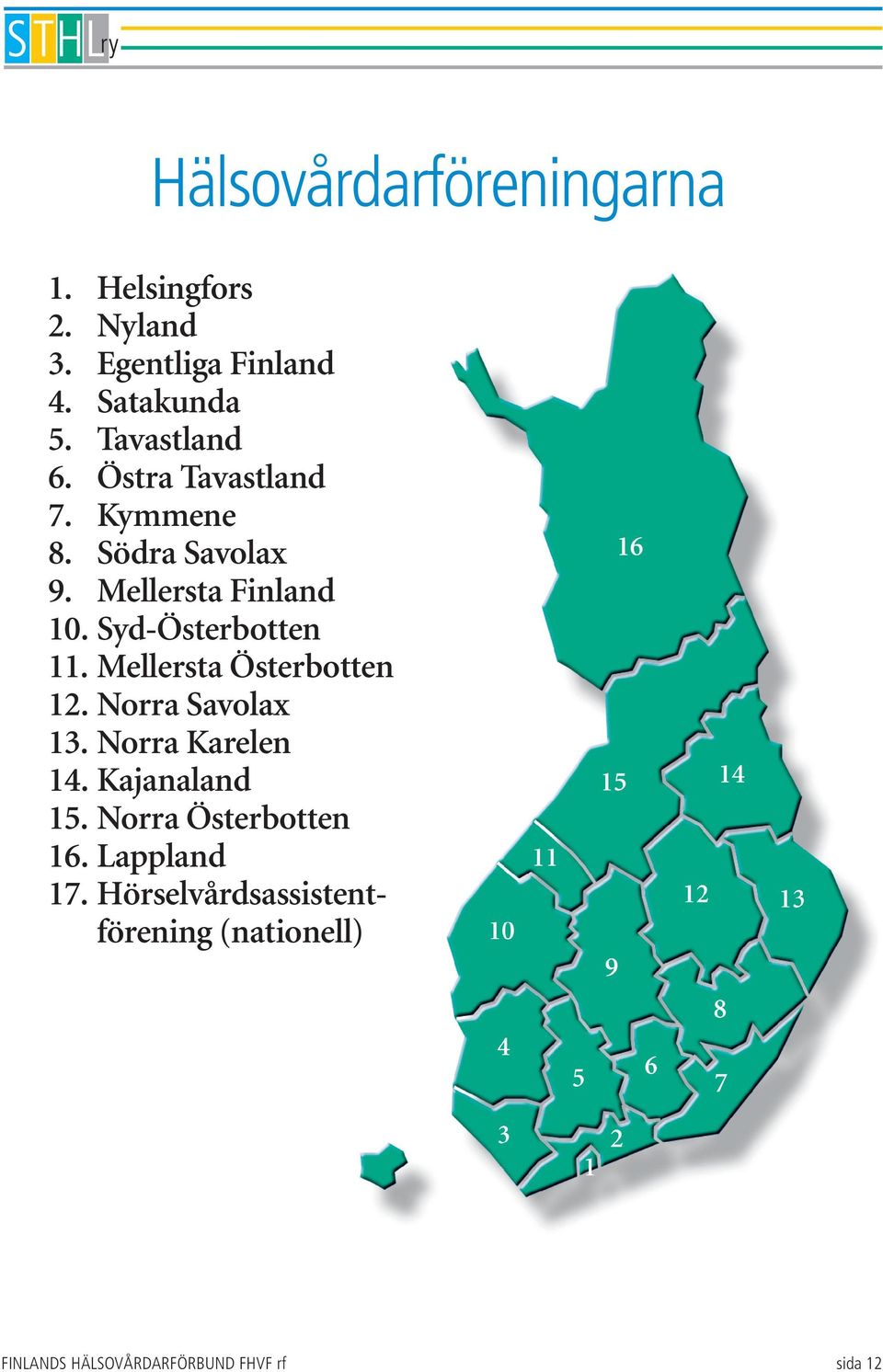 Syd-Österbotten 11. Mellersta Österbotten 12. Norra Savolax 13. Norra Karelen 14. Kajanaland 15.