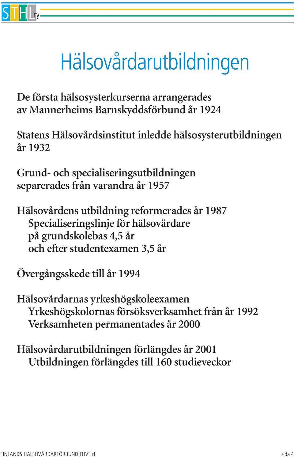 Specialiseringslinje för hälsovårdare på grundskolebas 4,5 år och efter studentexamen 3,5 år Övergångsskede till år 1994 Hälsovårdarnas yrkeshögskoleexamen