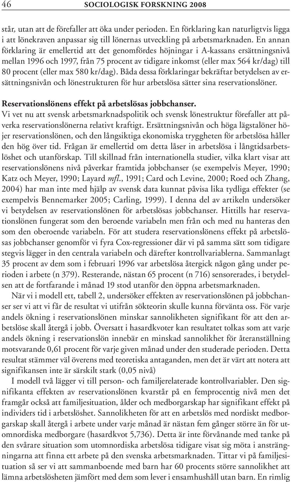 580 kr/dag). Båda dessa förklaringar bekräftar betydelsen av ersättningsnivån och lönestrukturen för hur arbetslösa sätter sina reservationslöner. Reservationslönens effekt på arbetslösas jobbchanser.