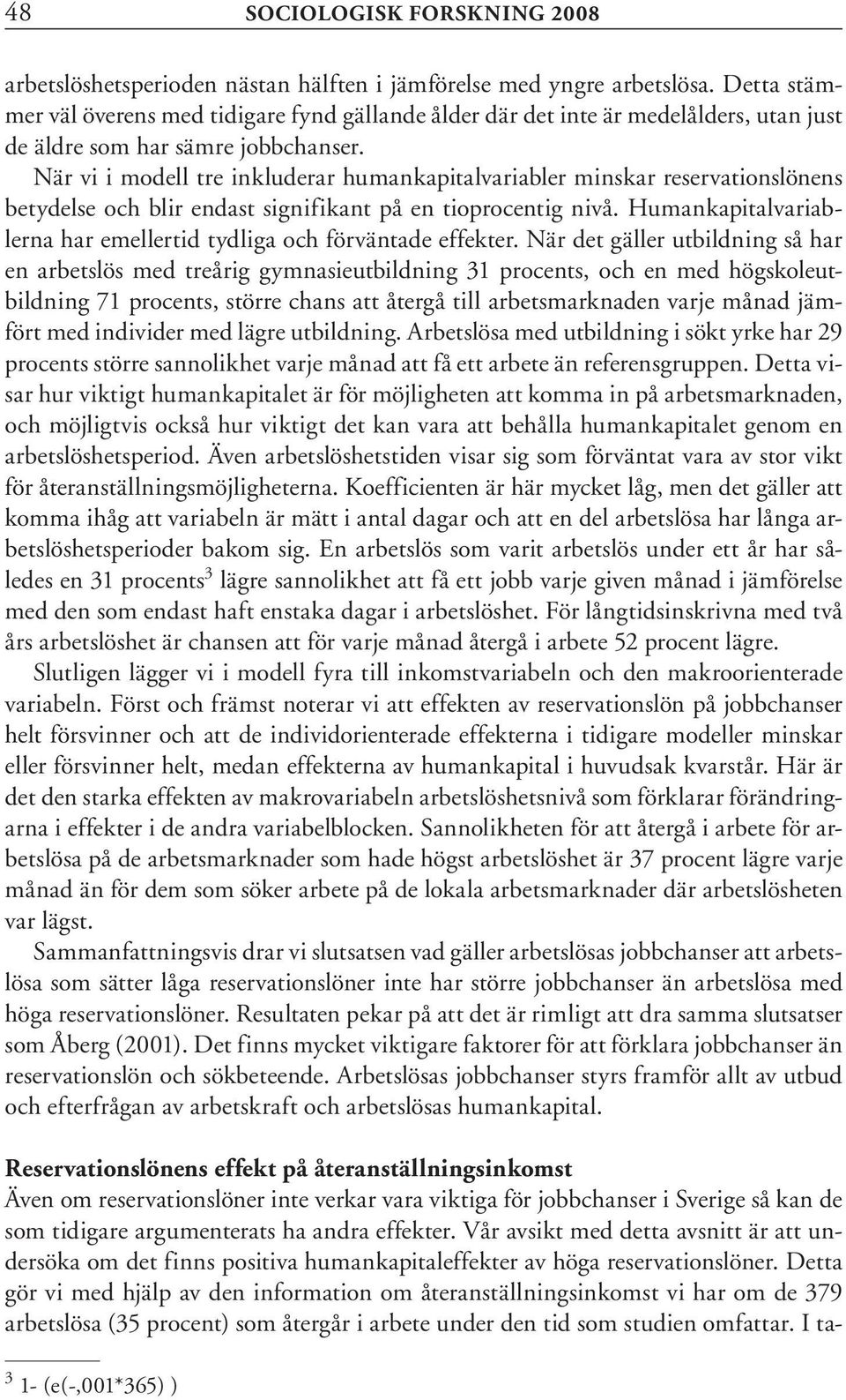 När vi i modell tre inkluderar humankapitalvariabler minskar reservationslönens betydelse och blir endast signifikant på en tioprocentig nivå.